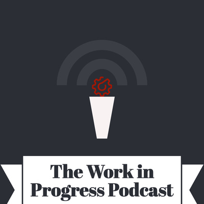 The Work In Progress Podcast