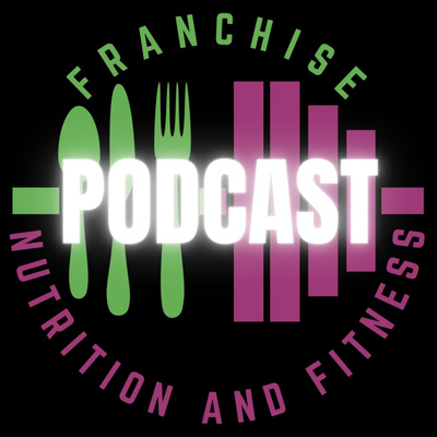 Franchise Nutrition and Fitness Podcast