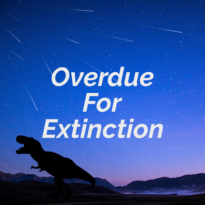Overdue For Extinction