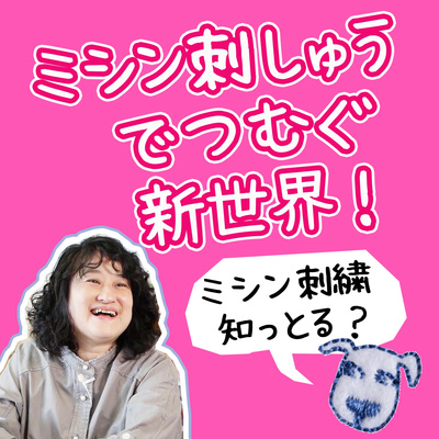 #1「ミシン刺しゅうでつむぐ新世界！」番組スタート 自己紹介編 episode artwork