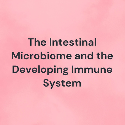 The Intestinal Microbiome and the Developing Immune System The Intestinal Microbiome and the Developing Immune System