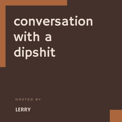 Conversation with a dipshit