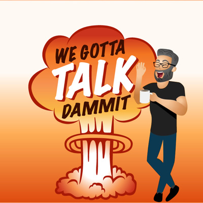 WE GOTTA TALK DAMMIT!!!