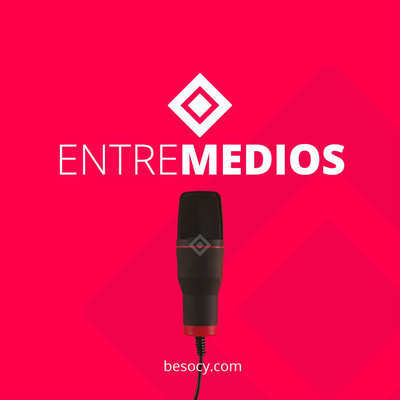 Bienvenidos a ENTRE MEDIOS, el podcast de Besocy