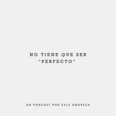 No tiene que ser perfecto - El podcast de Cele Oropeza