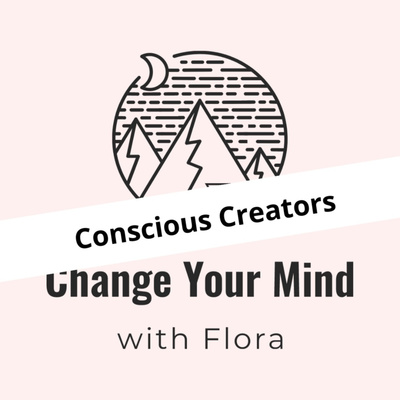 Welcome to the Conscious Creators series (Change Your Mind with Flora)