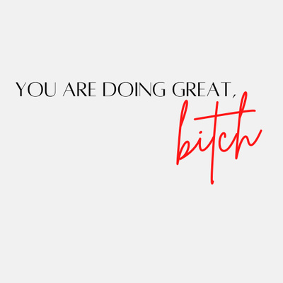 you are doing great, bitch.