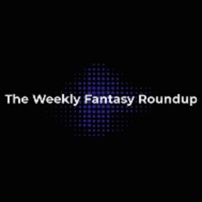 The Weekly Fantasy Roundup