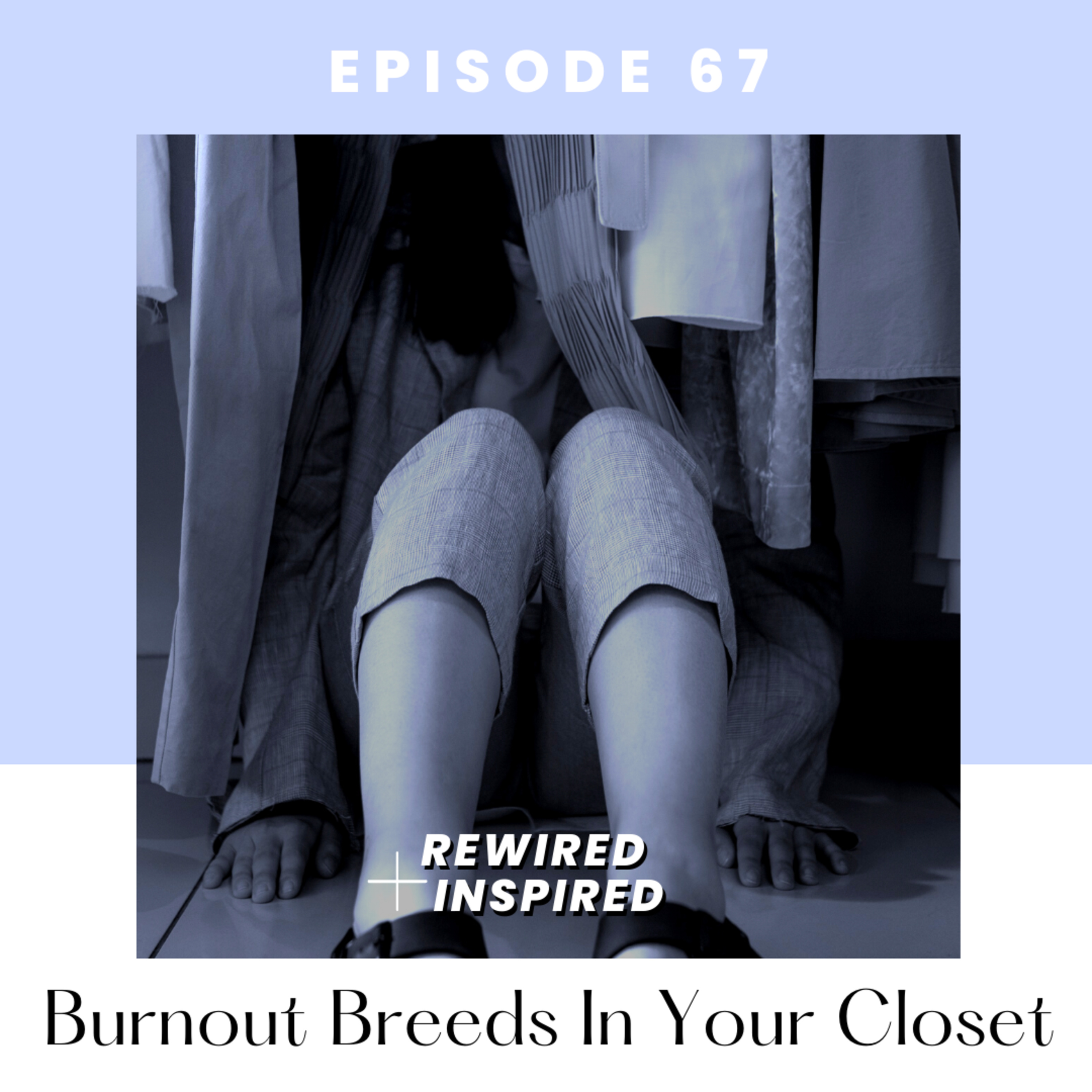 67. (EN) Burnout Breeds In Your Closet, or... what your relationship with your closet says about your self worth