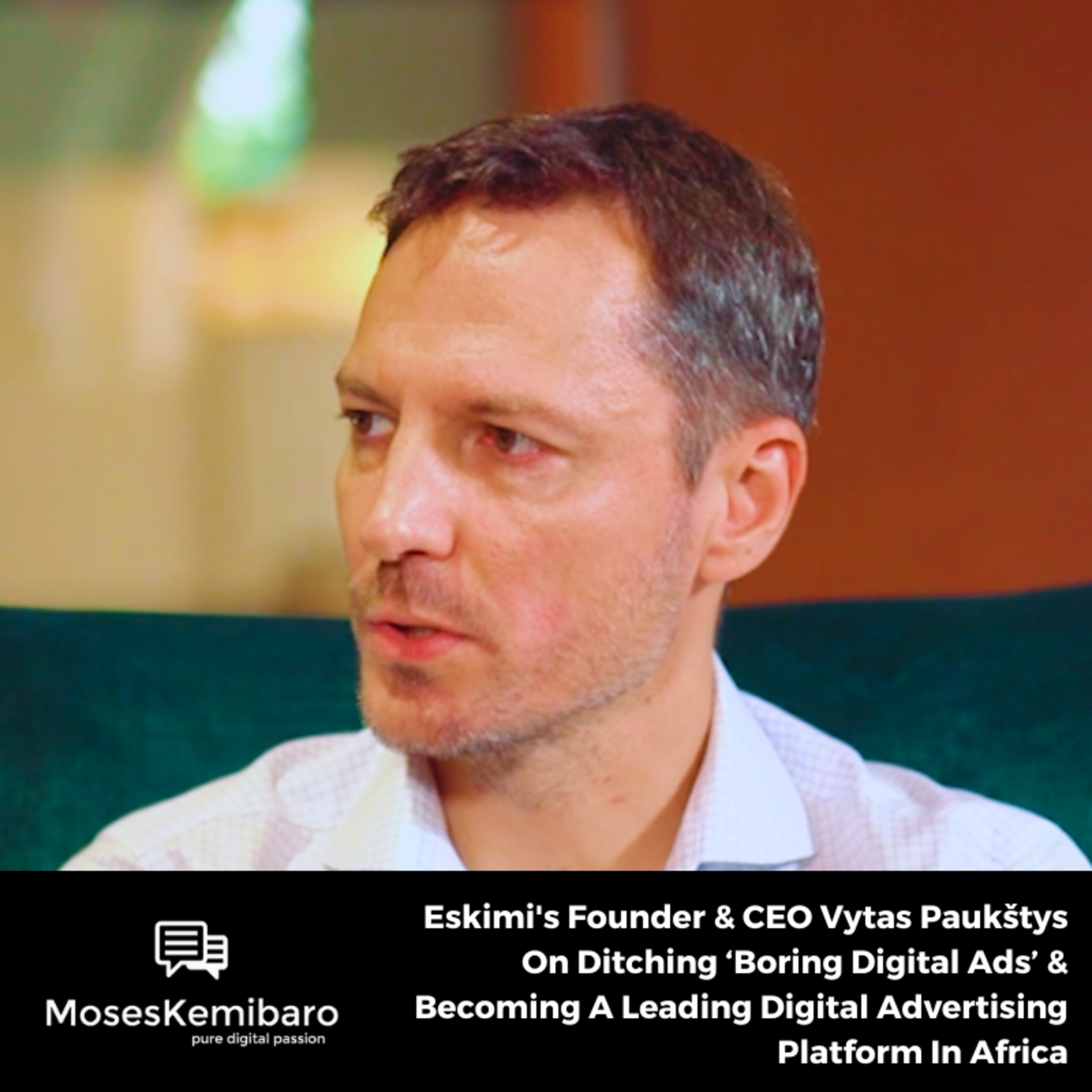 Episode 135 - Eskimi's Founder & CEO Vytas Paukštys On Ditching ‘Boring Digital Ads’ & Becoming A Leading Digital Advertising Platform In Africa.