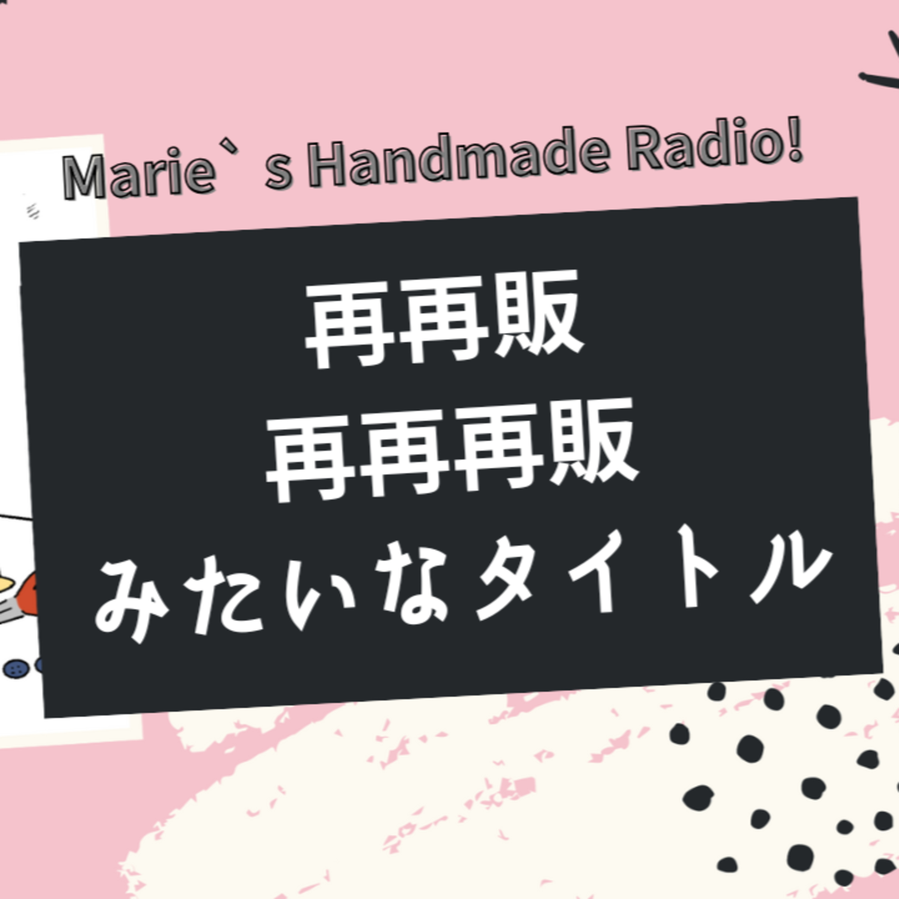 『再販』『再再販』は逆効果？ハンドメイド販売のタイトル付けのコツ episode artwork