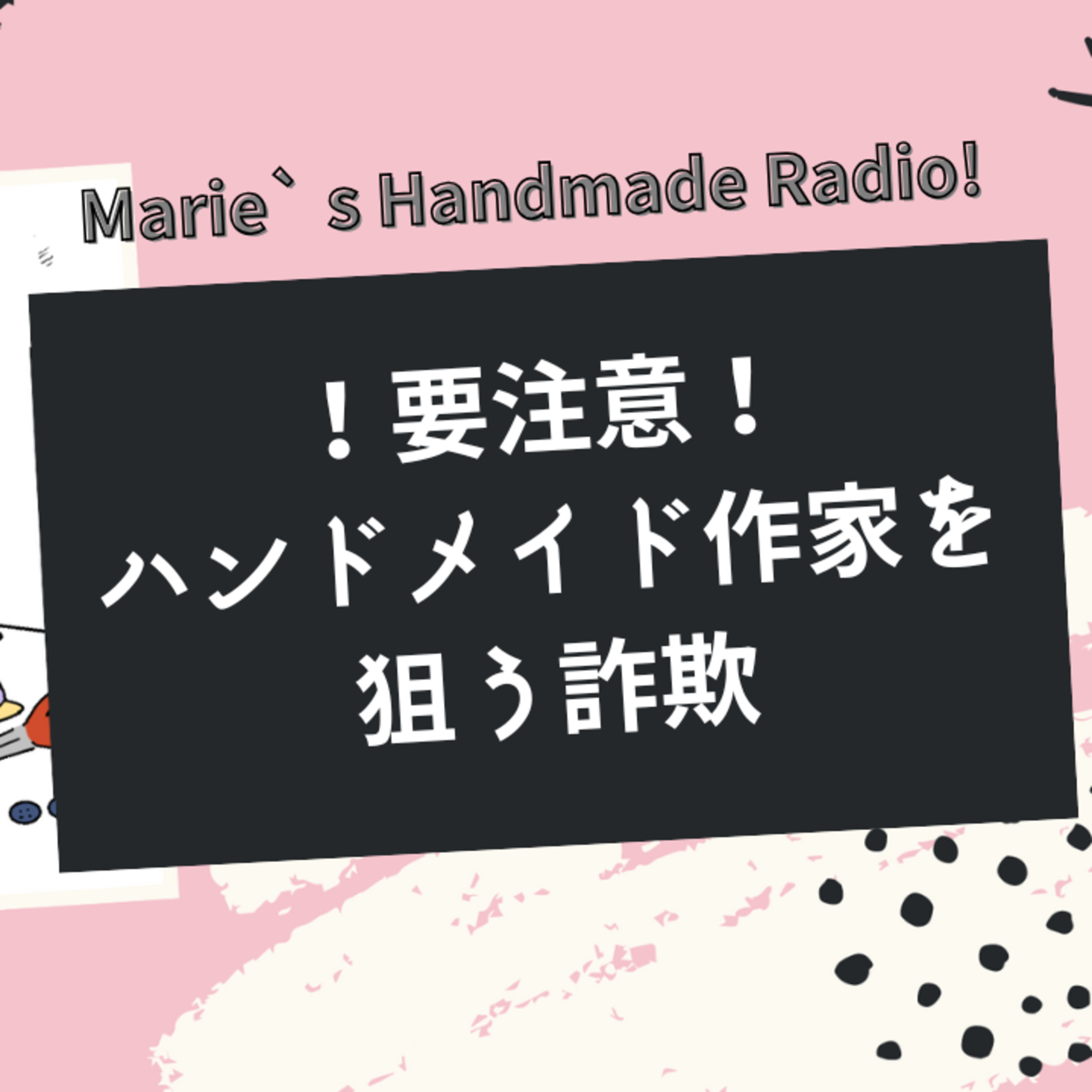 【販売者必見】ハンドメイド作家が狙われる!? よくある詐欺と安全に販売するコツ episode artwork