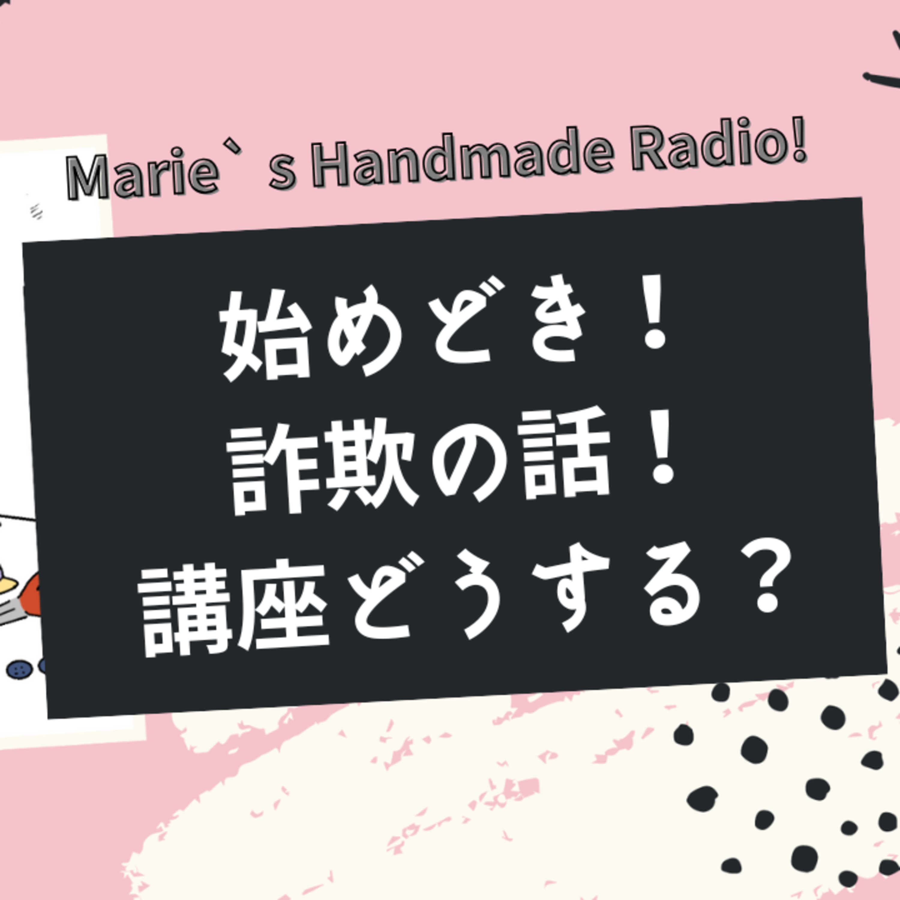 ハンドメイド販売は“今”が始めどき！／詐欺注意＆講座受講で迷ったら… episode artwork