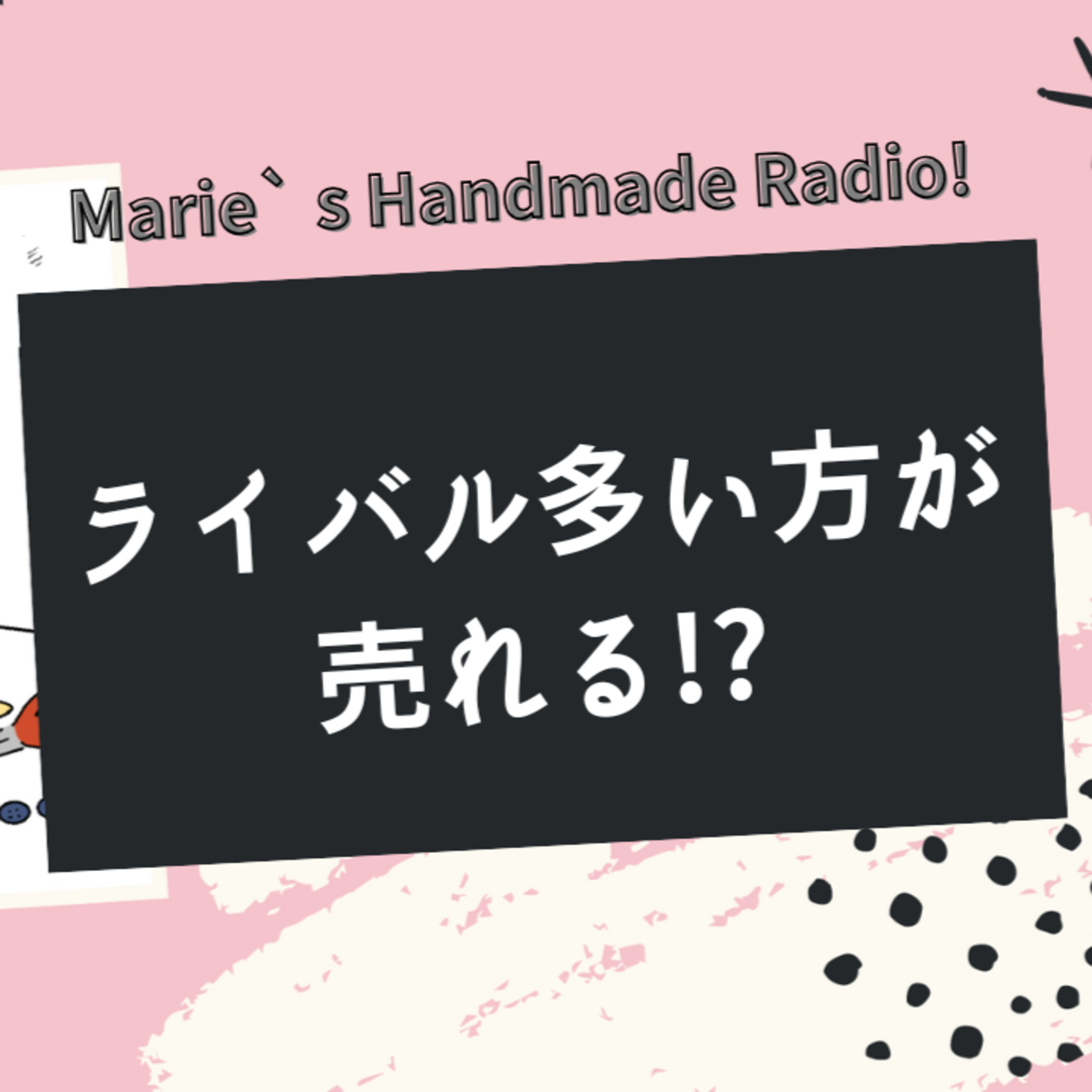 「ライバルが多い＝チャンス」！？ハンドメイド作家さんが勘違いしがちな販売戦略 episode artwork