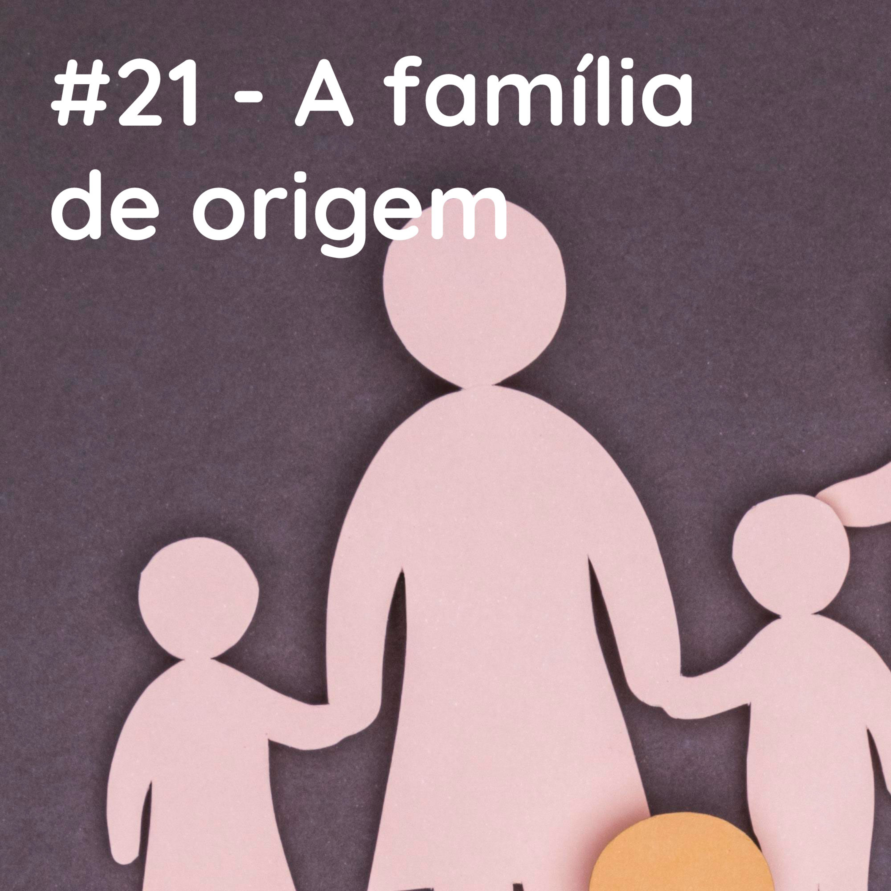 #21 - A família de origem