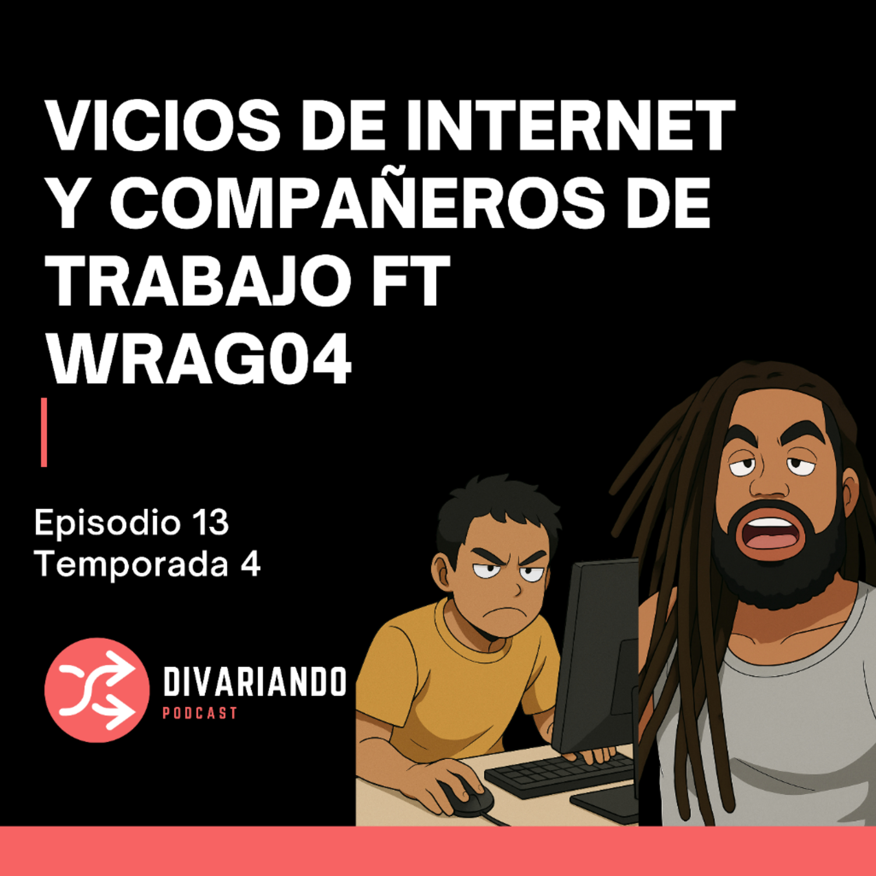 Vicios de Internet y Compañeros de Trabajo ft WRAG T4. Ep – 13