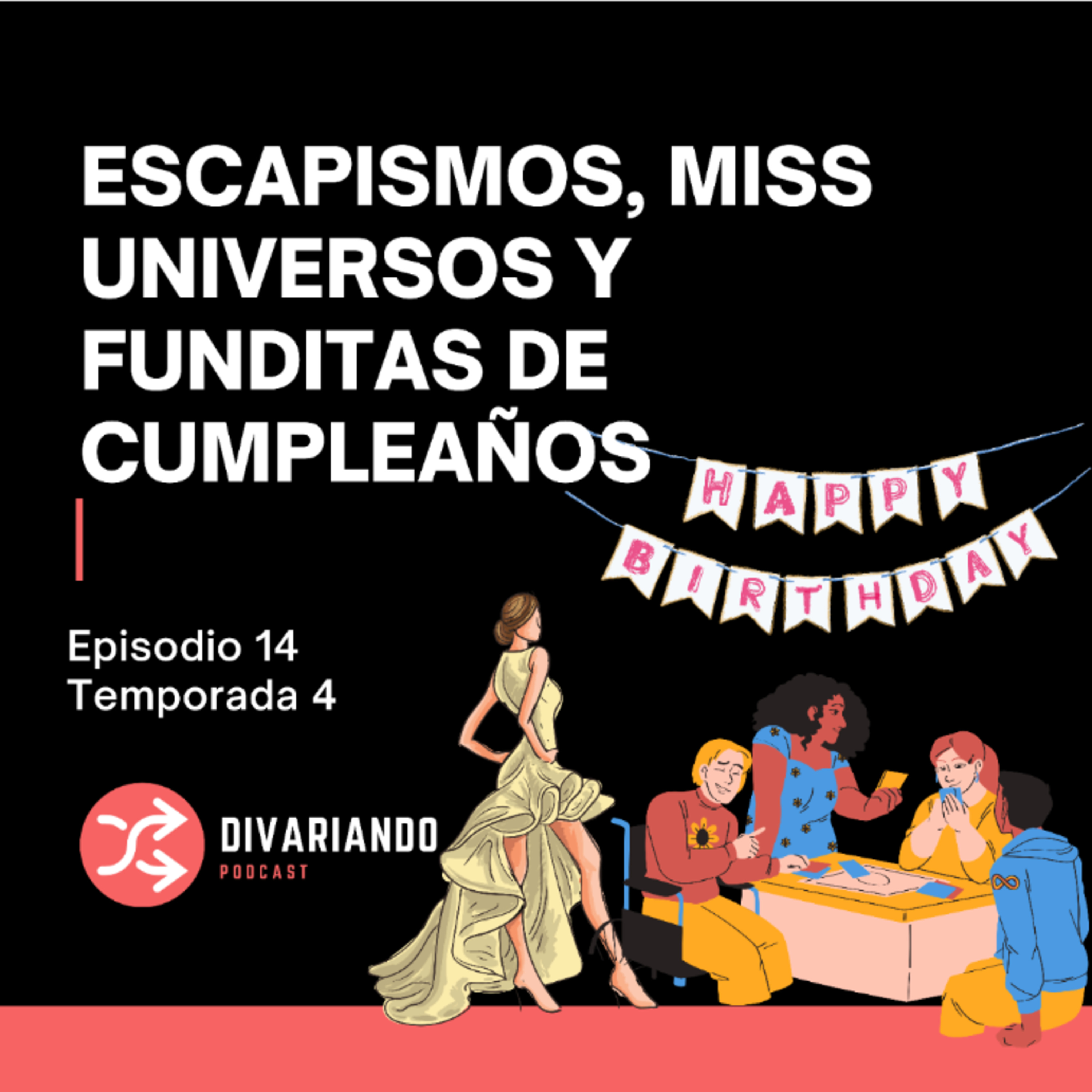Escapismos, Miss Universos y Funditas de Cumpleaños T4. Ep – 14