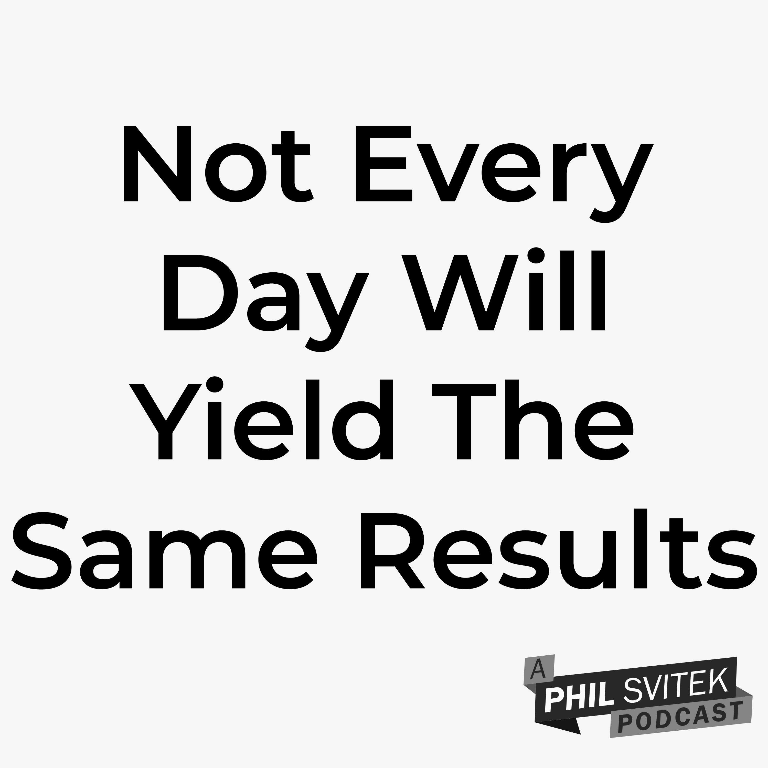 Not Every Day Will Yield The Same Results But Continue On & Be Consistent