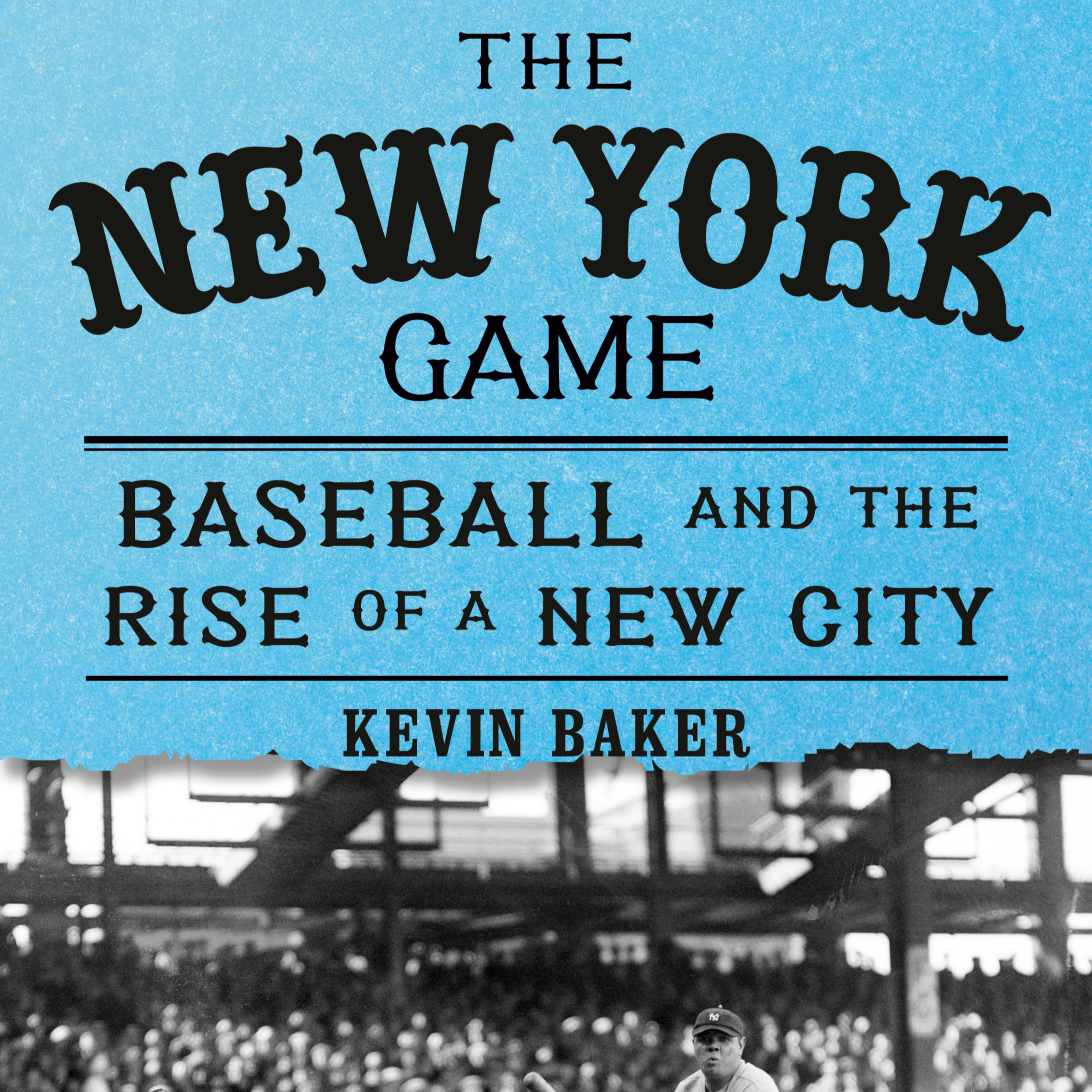Kevin Baker- The New York Game: Baseball and the Rise of a New City
