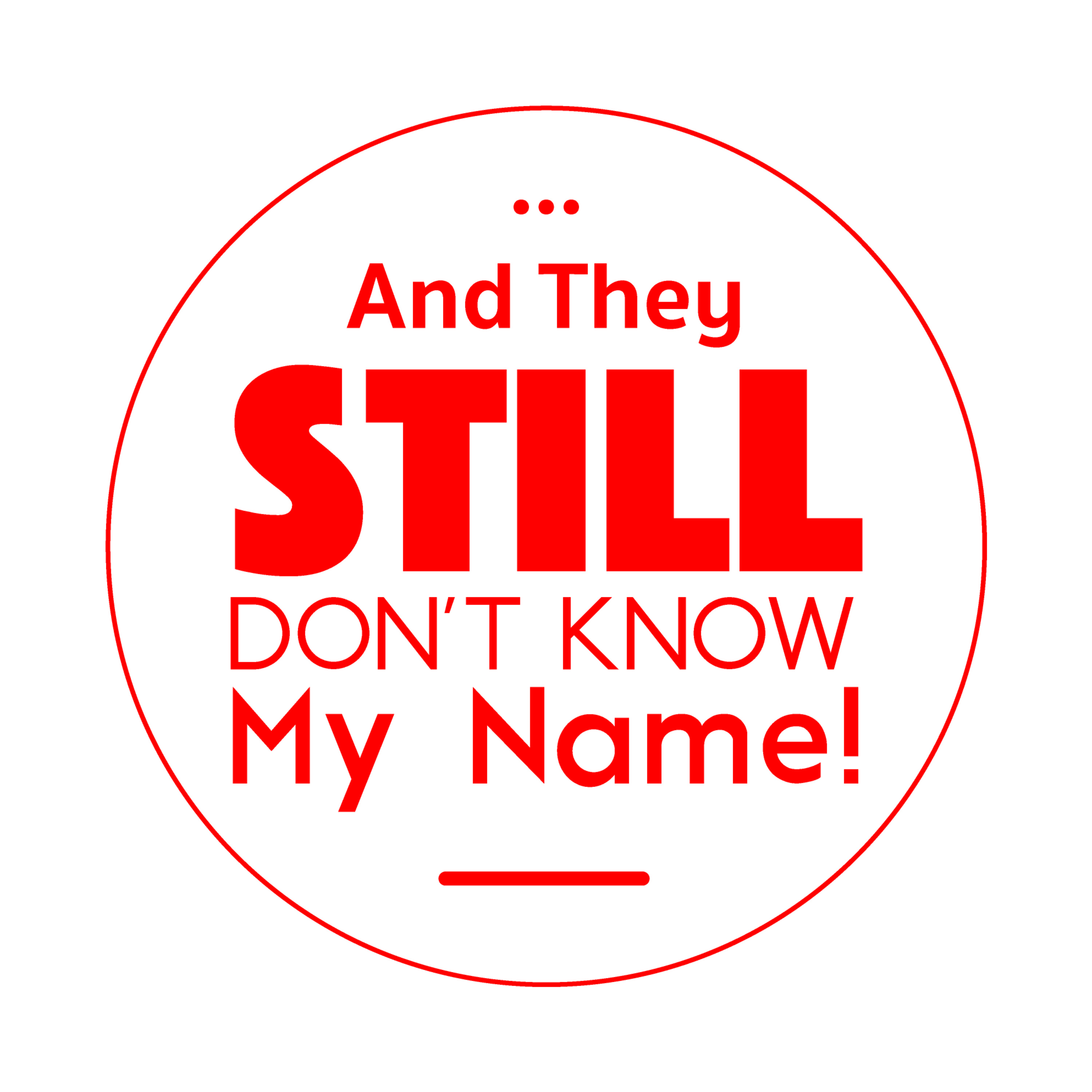 And They Still Don\'t Know My Name !