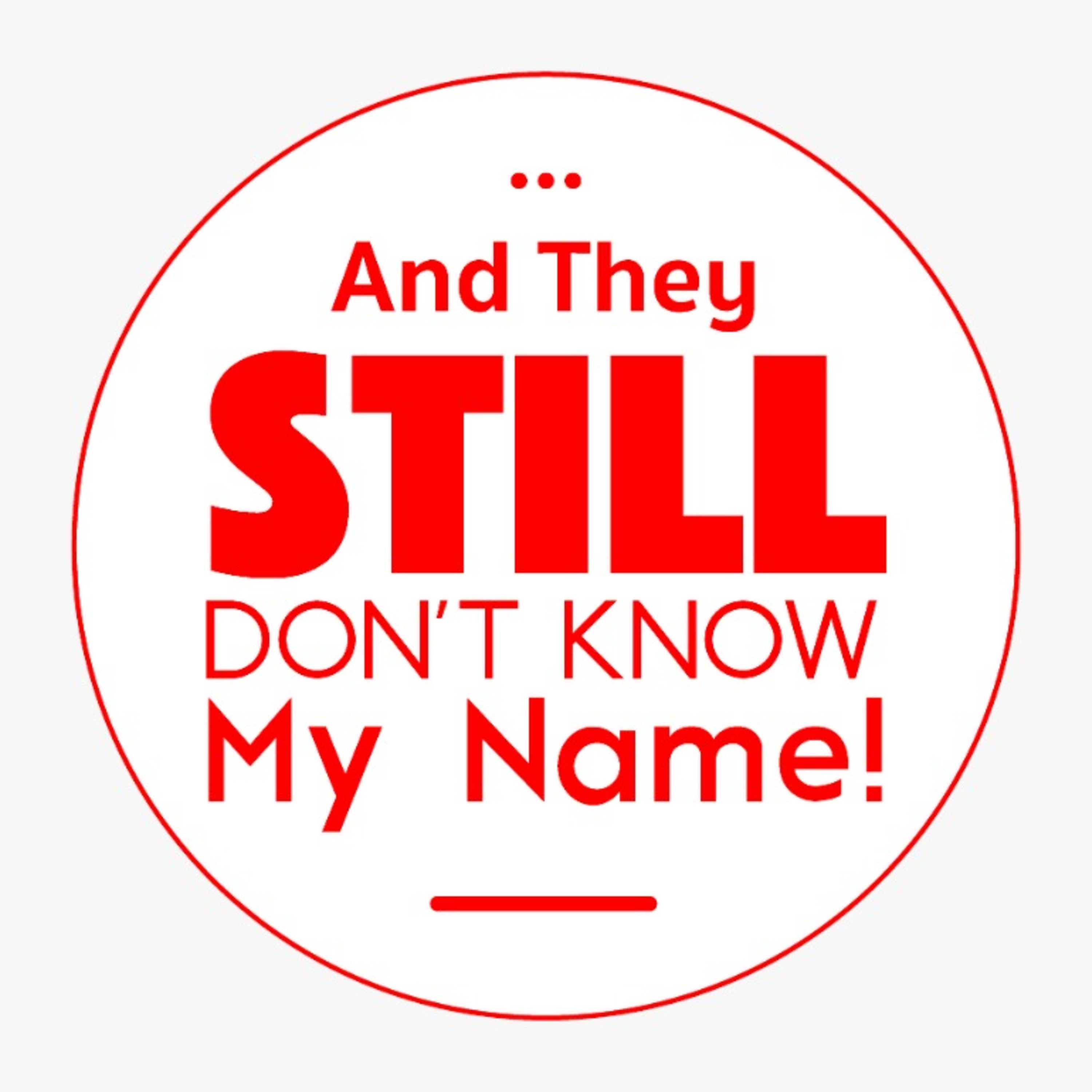 And They Still Don\'t Know My Name !