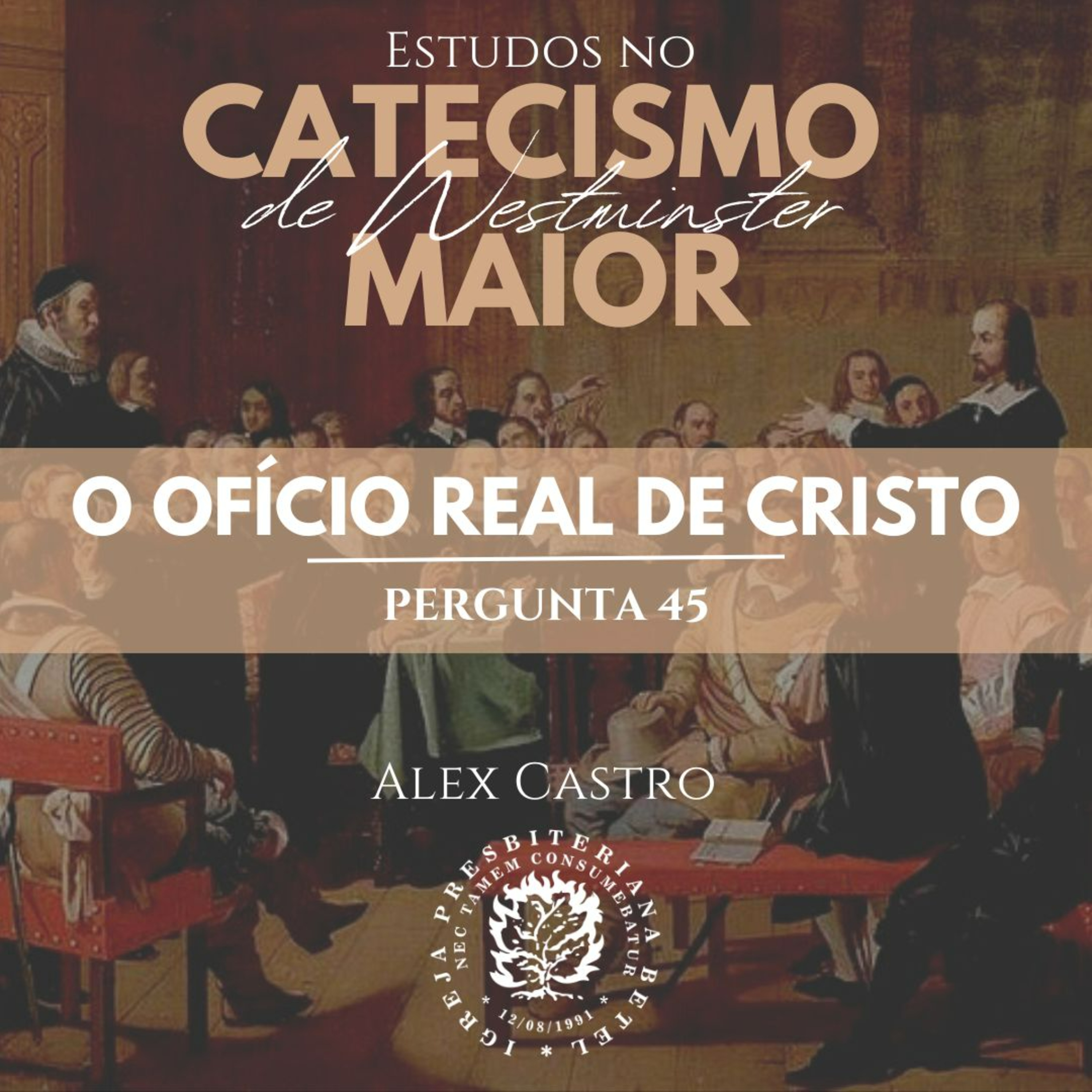 Estudos no Catecismo Maior de Westminster: O Ofício Real de Cristo - Perguntas 45 | Alex Castro