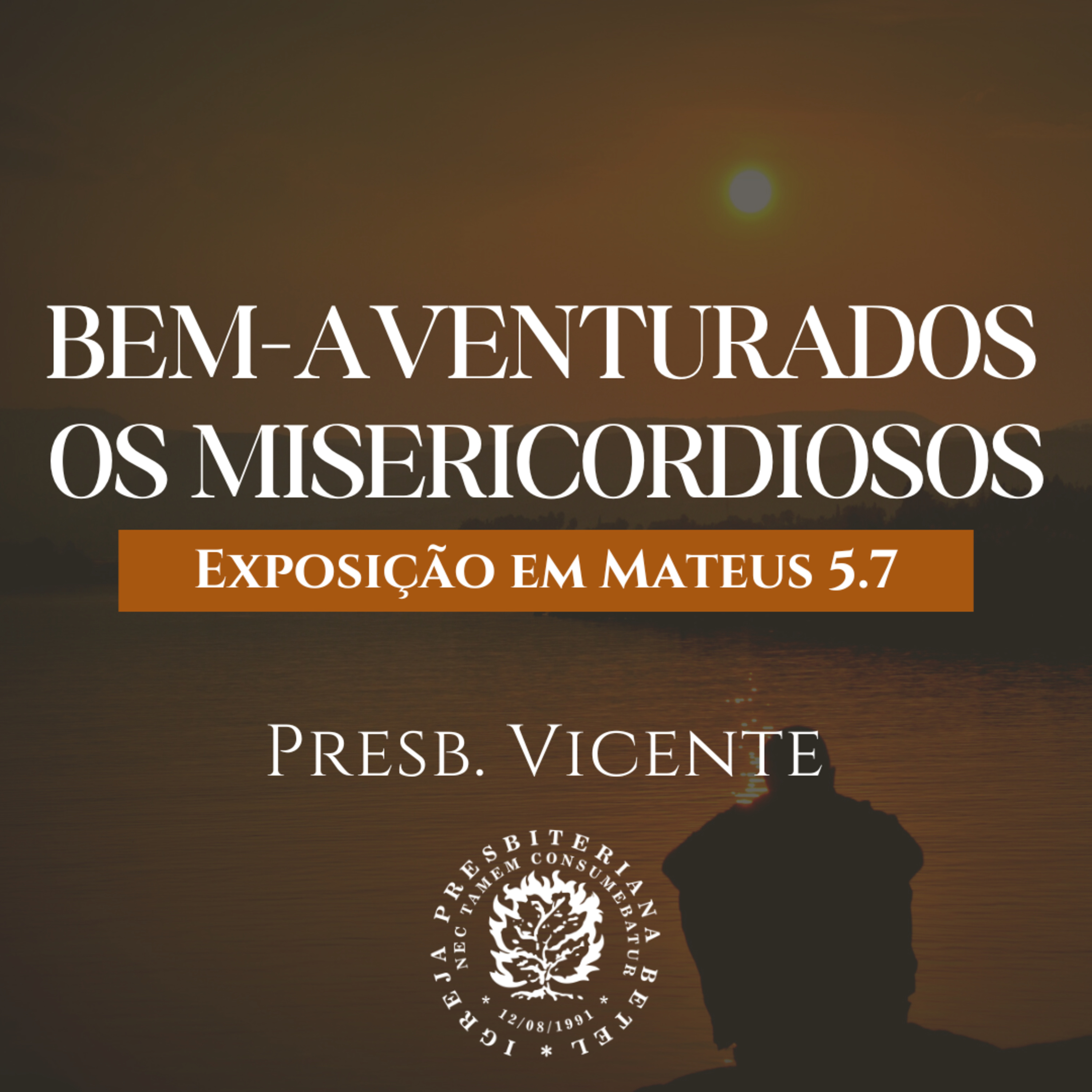 Bem-Aventuradosos os Misericordiosos - Exposição em Mateus 5.7 | Presb. Vicente