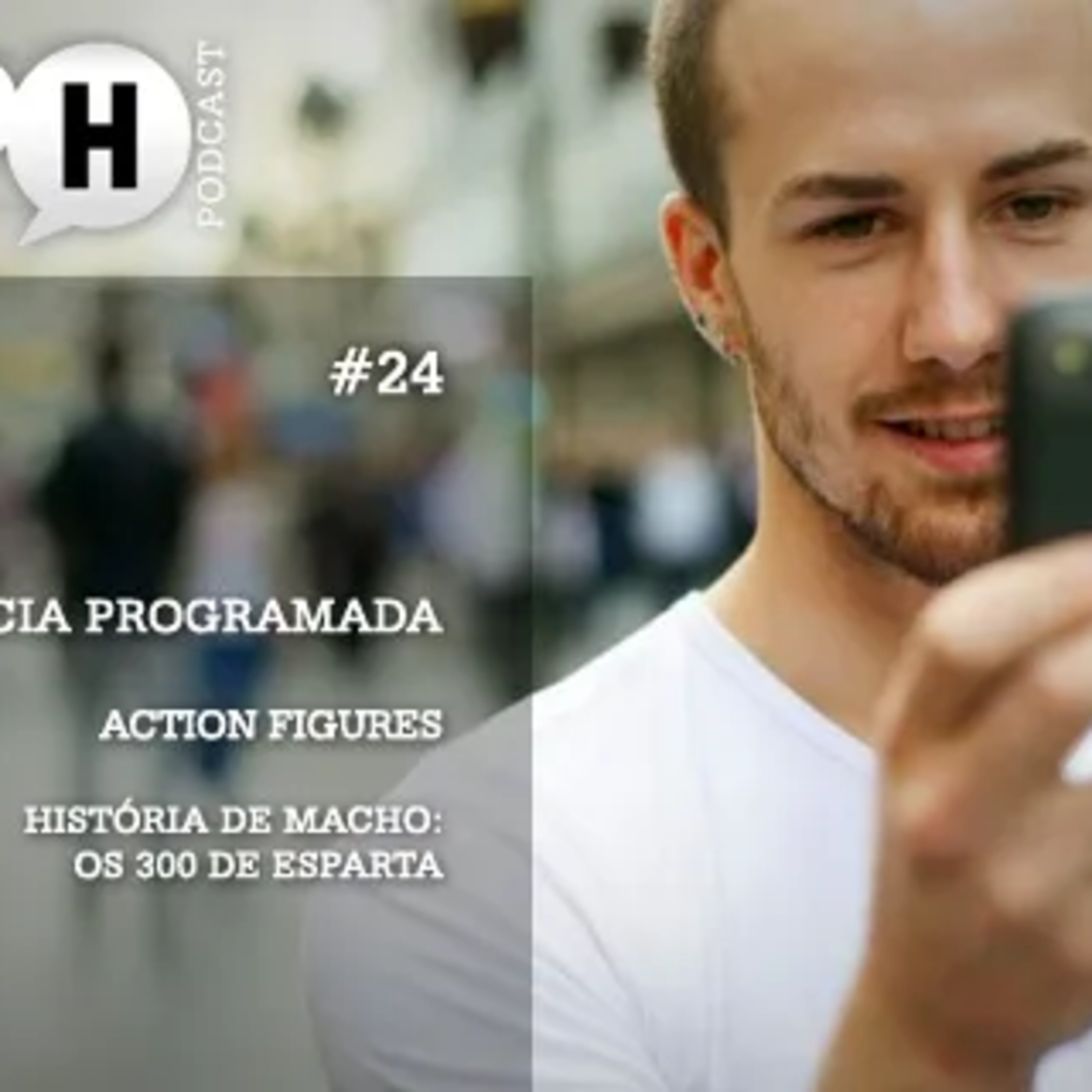 Papo H Podcast #24 – Obsolescência Programada, Action Figures, Os 300 de Esparta episode artwork