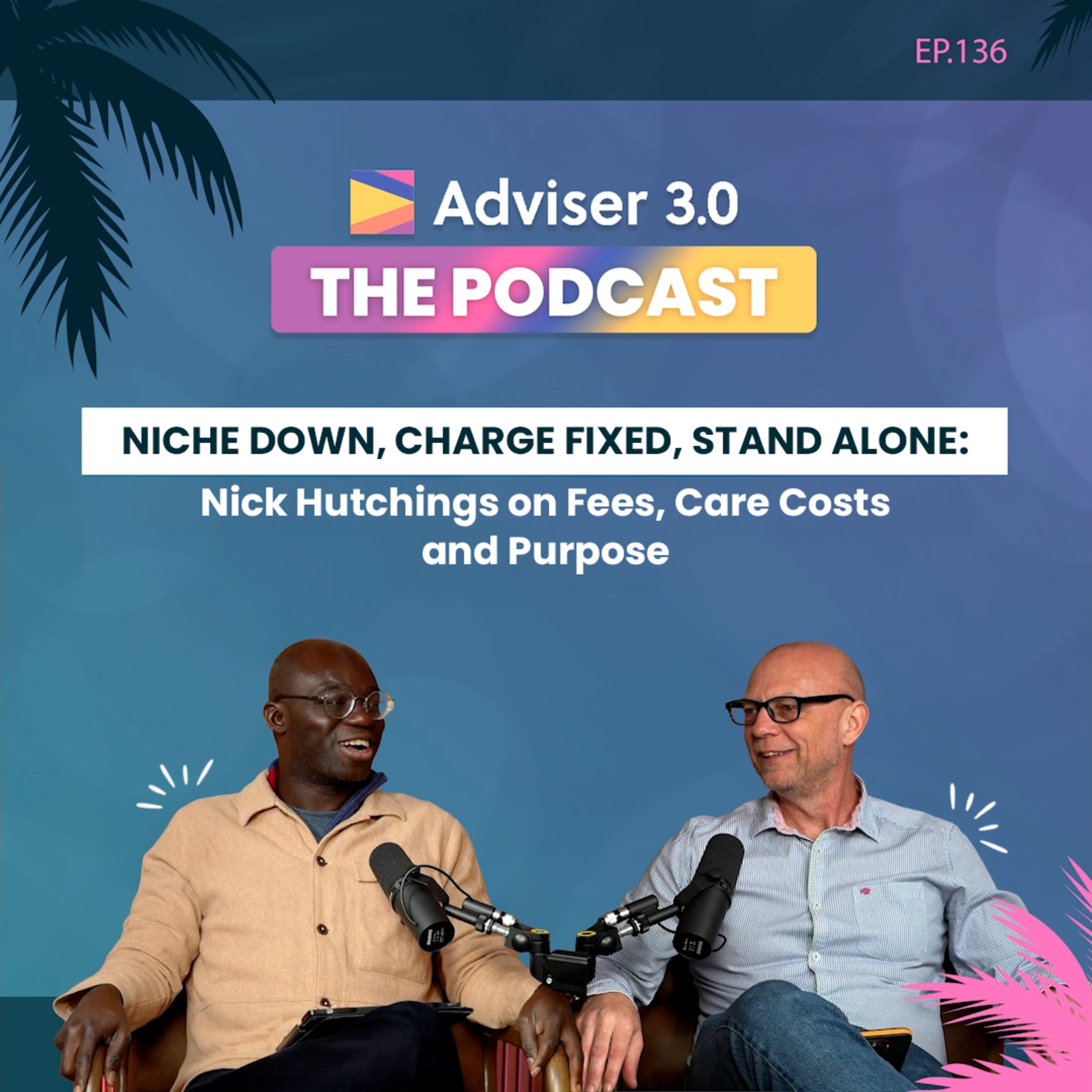 Ep.136 - Niche Down, Charge Fixed, Stand Alone: Nick Hutchings on Fees, Care Costs and Purpose episode artwork
