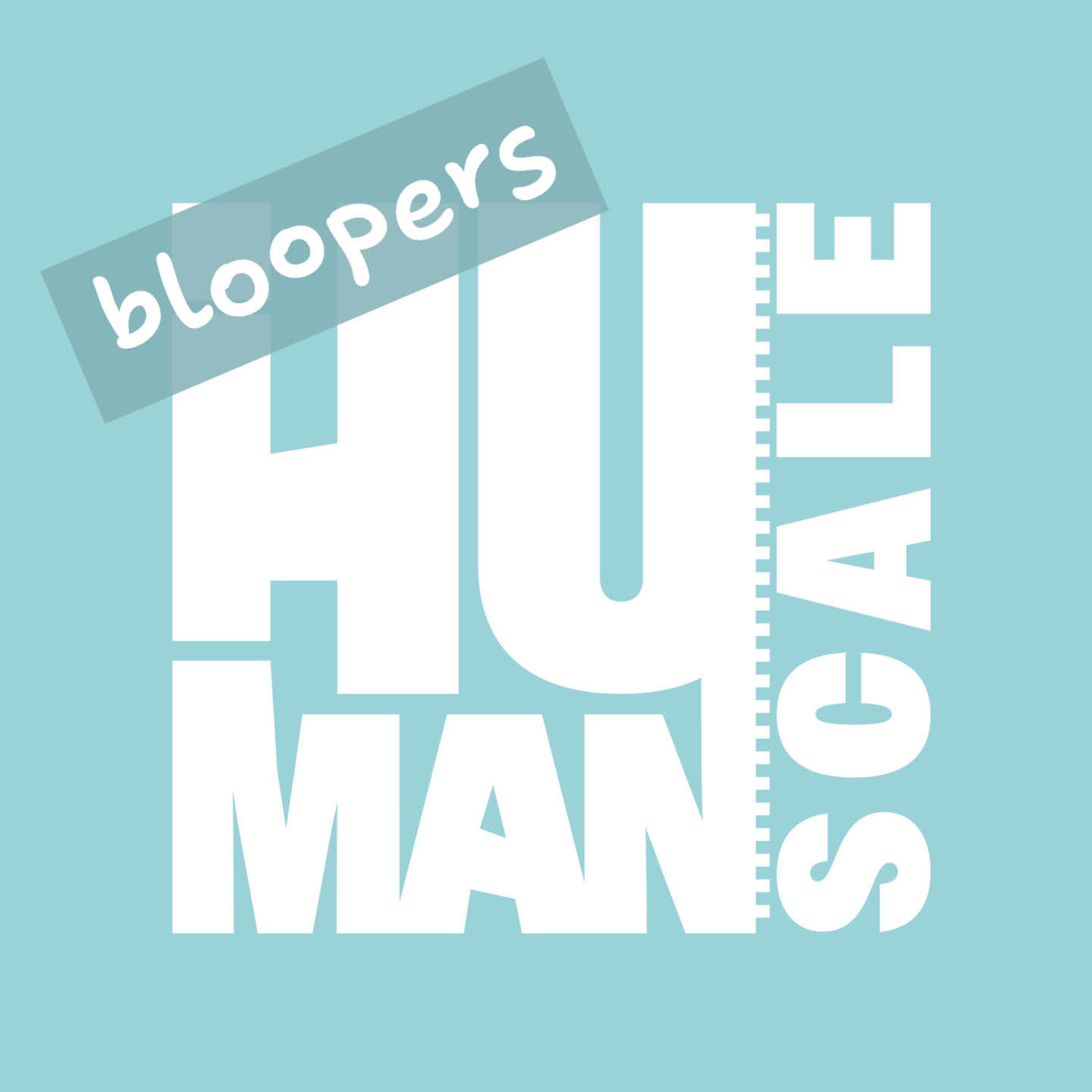 Episode 19: Out of Scale a Human Scale Blooper Reel episode artwork