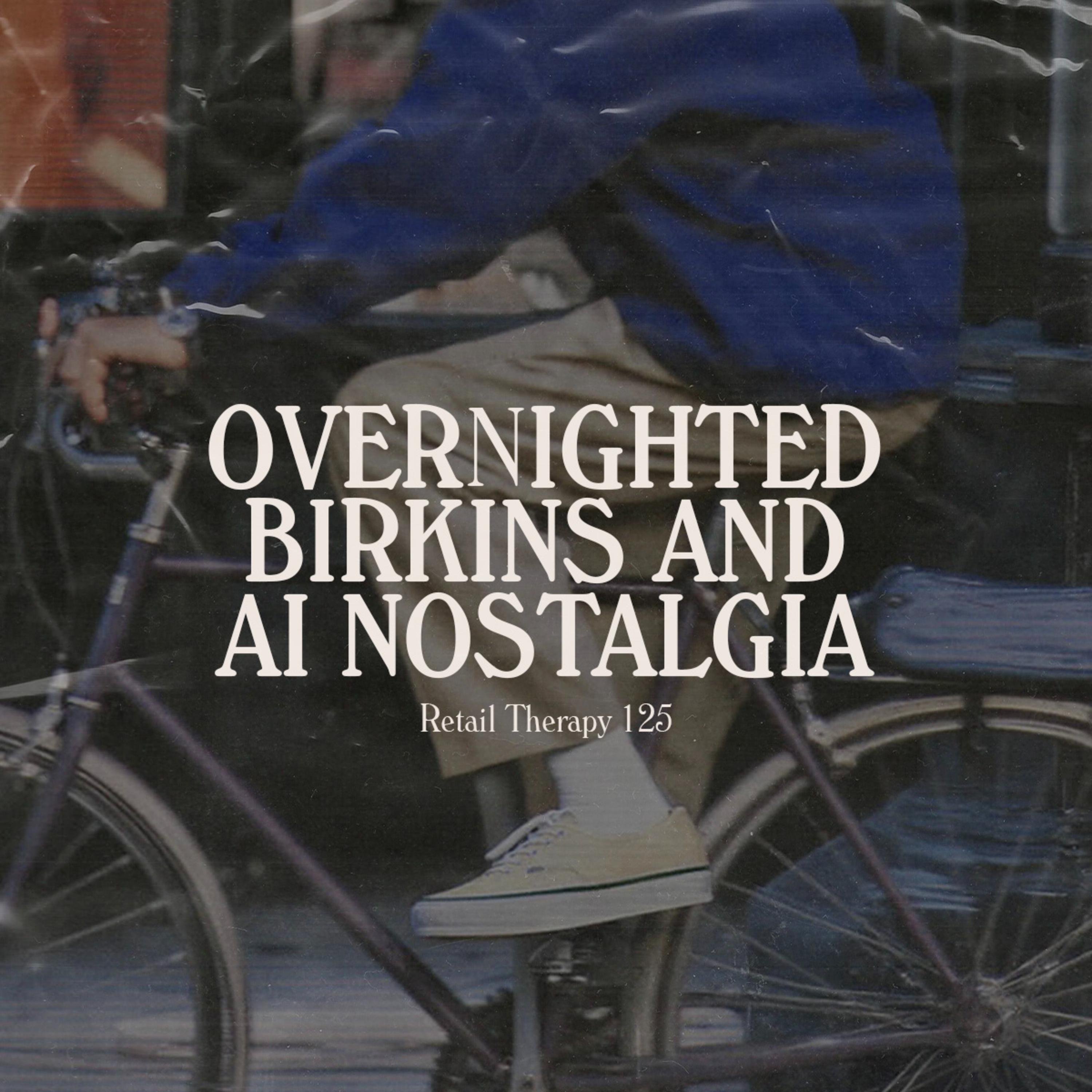 Retail Therapy 125: Overnighted Birkins and AI Nostalgia