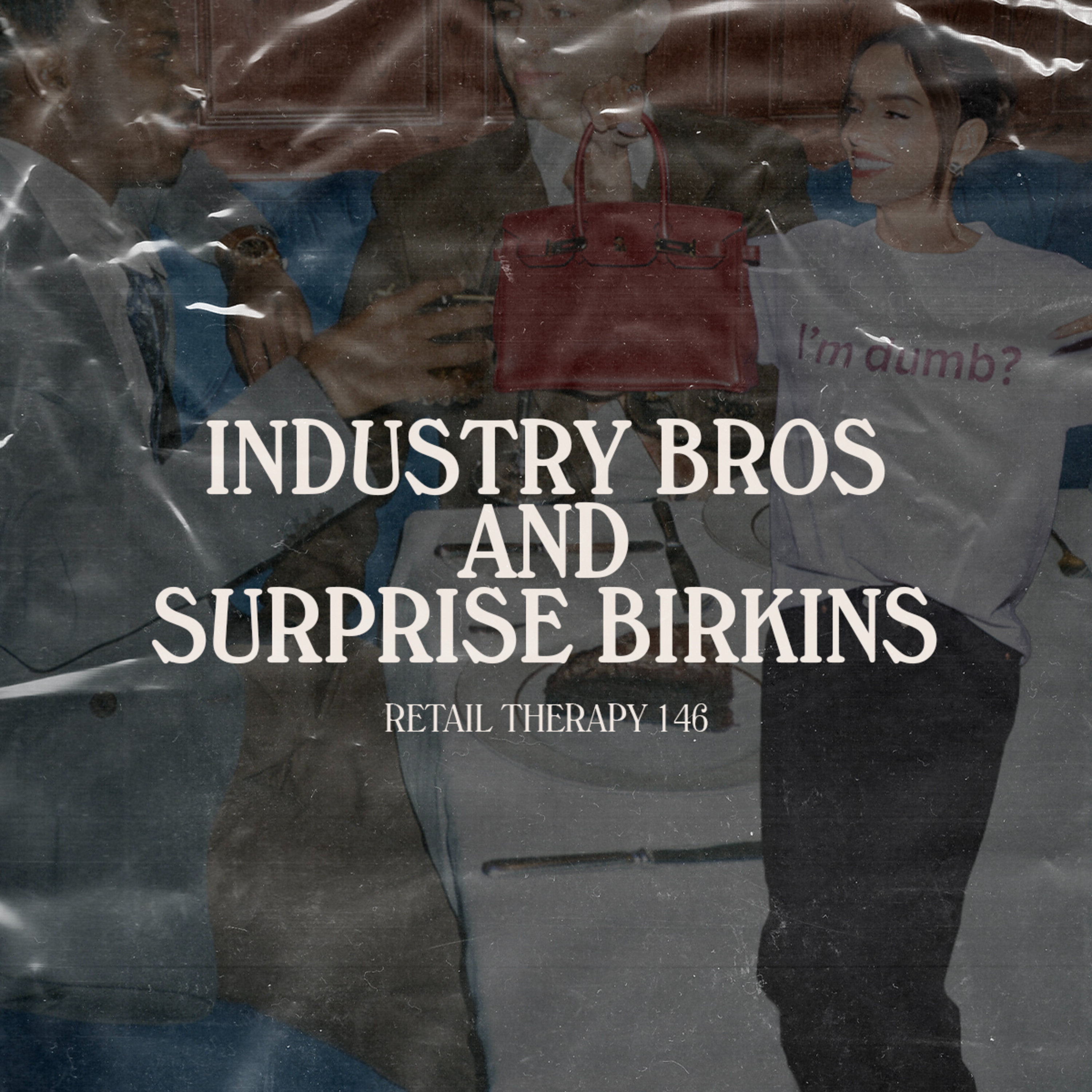 Retail Therapy 146: Industry Bros and Surprise Birkins