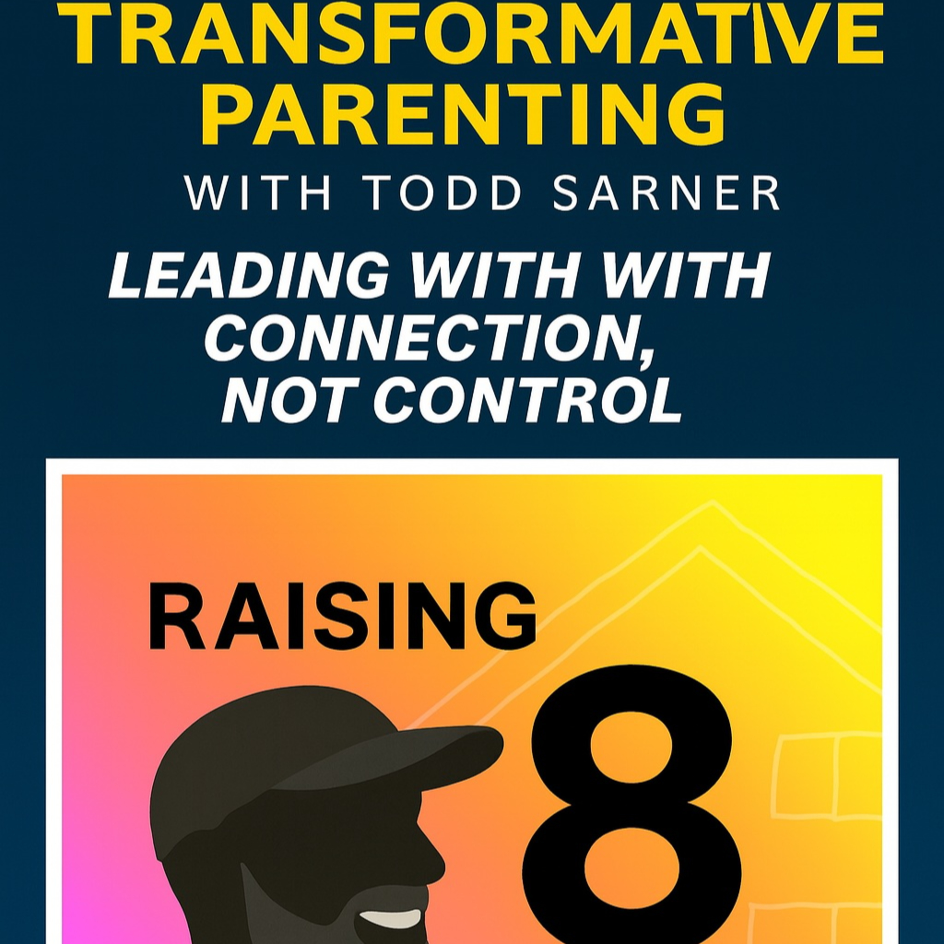 Raising 8 – Episode #6   “Transformative Parenting with Todd Sarner: Leading with Connection, Not Control” episode artwork