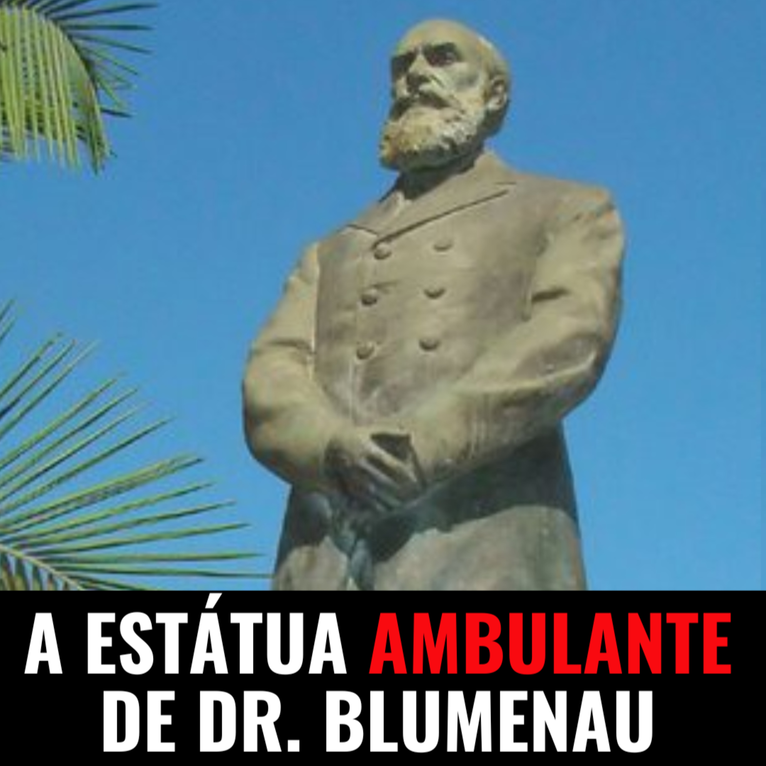 A ESTÁTUA AMBULANTE DE DR. BLUMENAU - JURO QUE É VERDADE #030