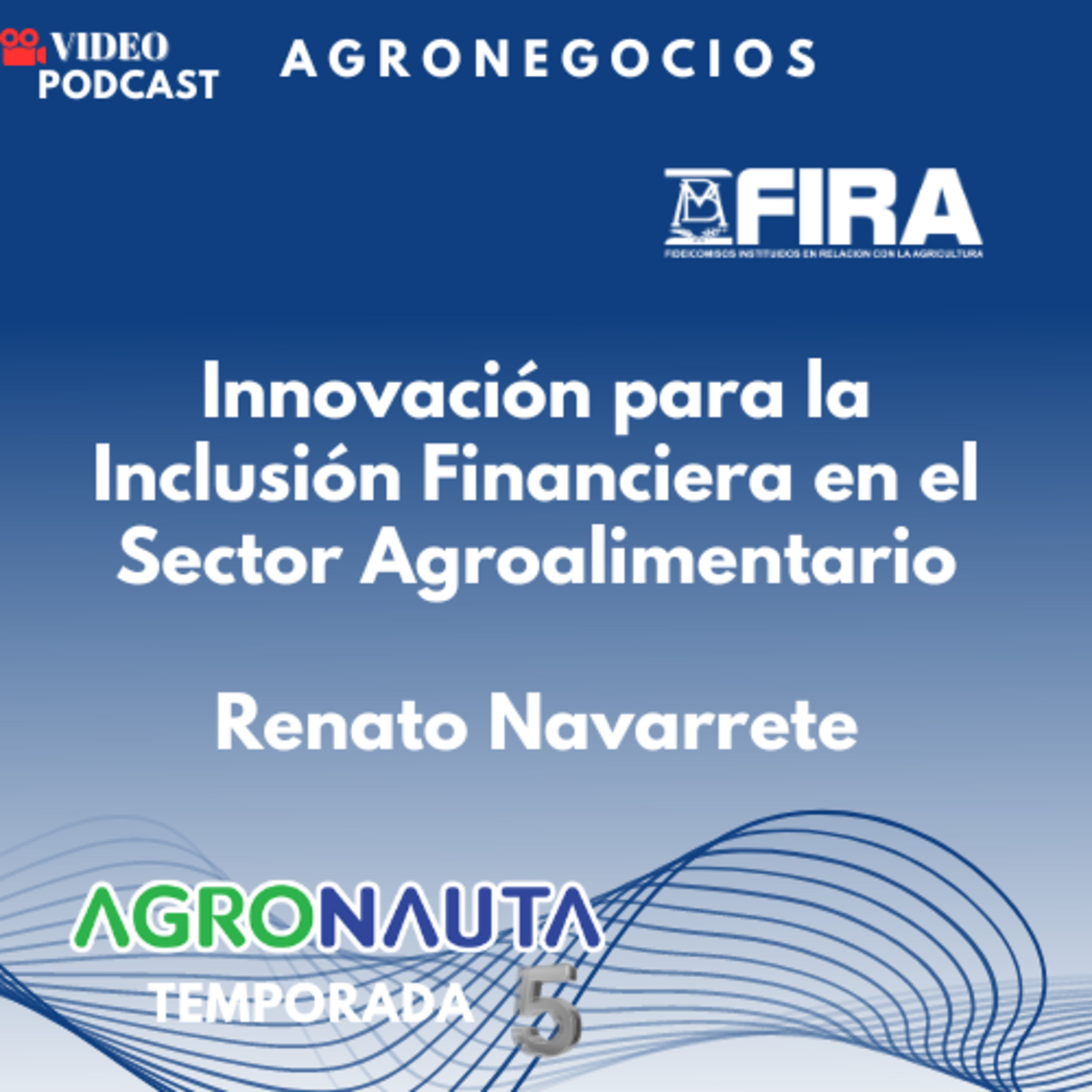 Episodio 27 T5: Innovación para la Inclusión Financiera en el Sector Agroalimentario - Renato Navarrete - FIRA episode artwork