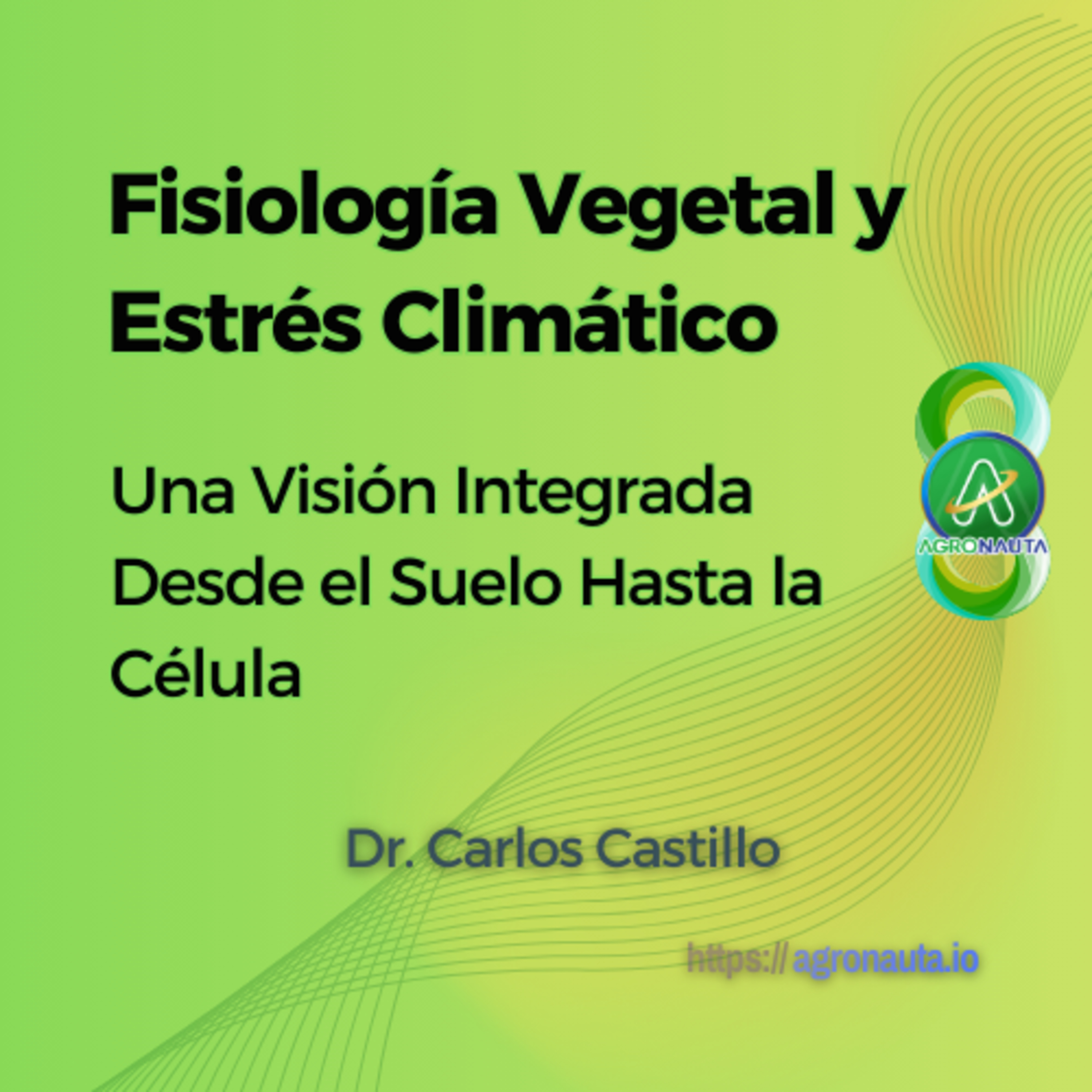 Fisiología Vegetal y Estrés Climático: Una Visión Integrada Desde el Suelo Hasta la Célula
