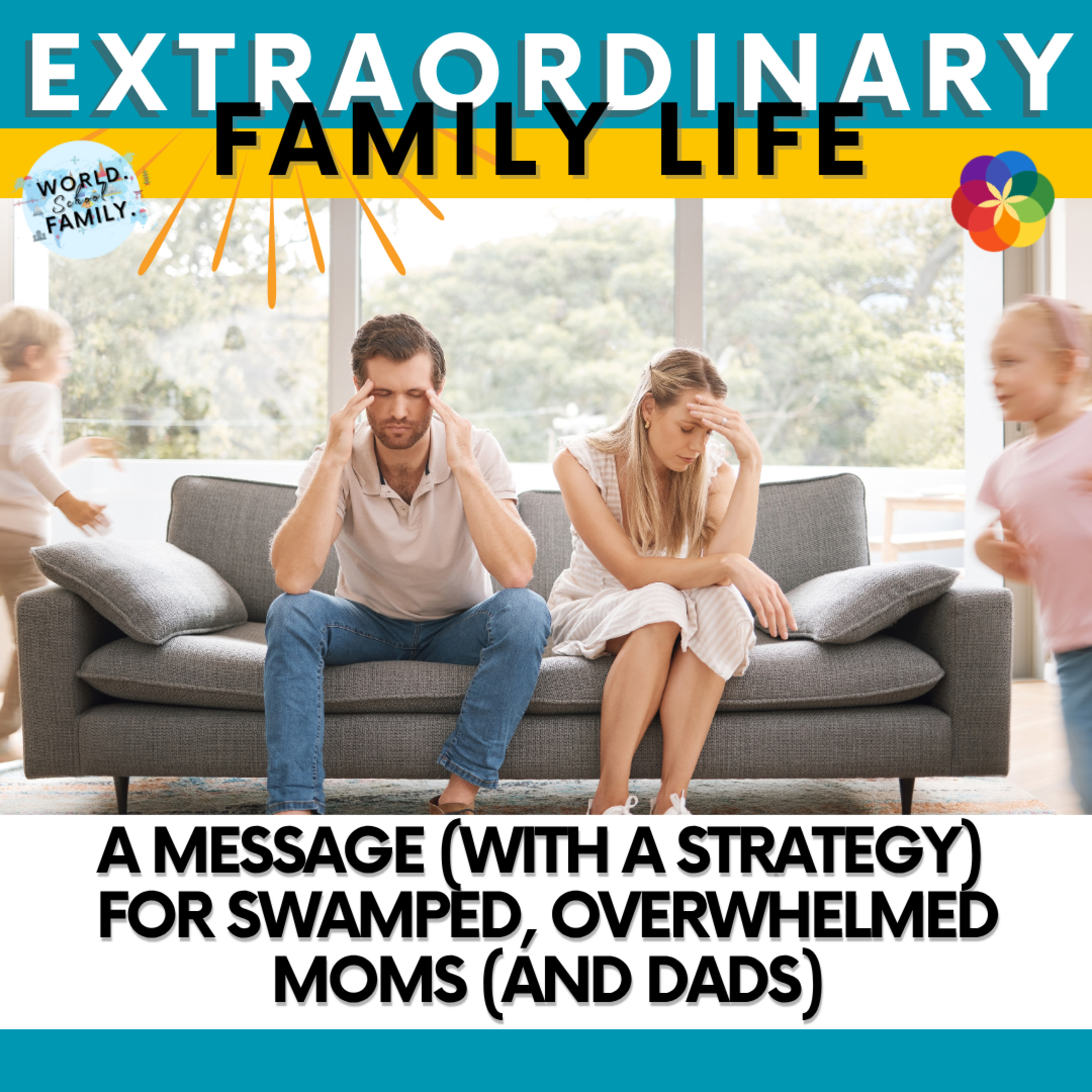 #210 A Message (with a Strategy) for Swamped, Overwhelmed Moms (and Dads)