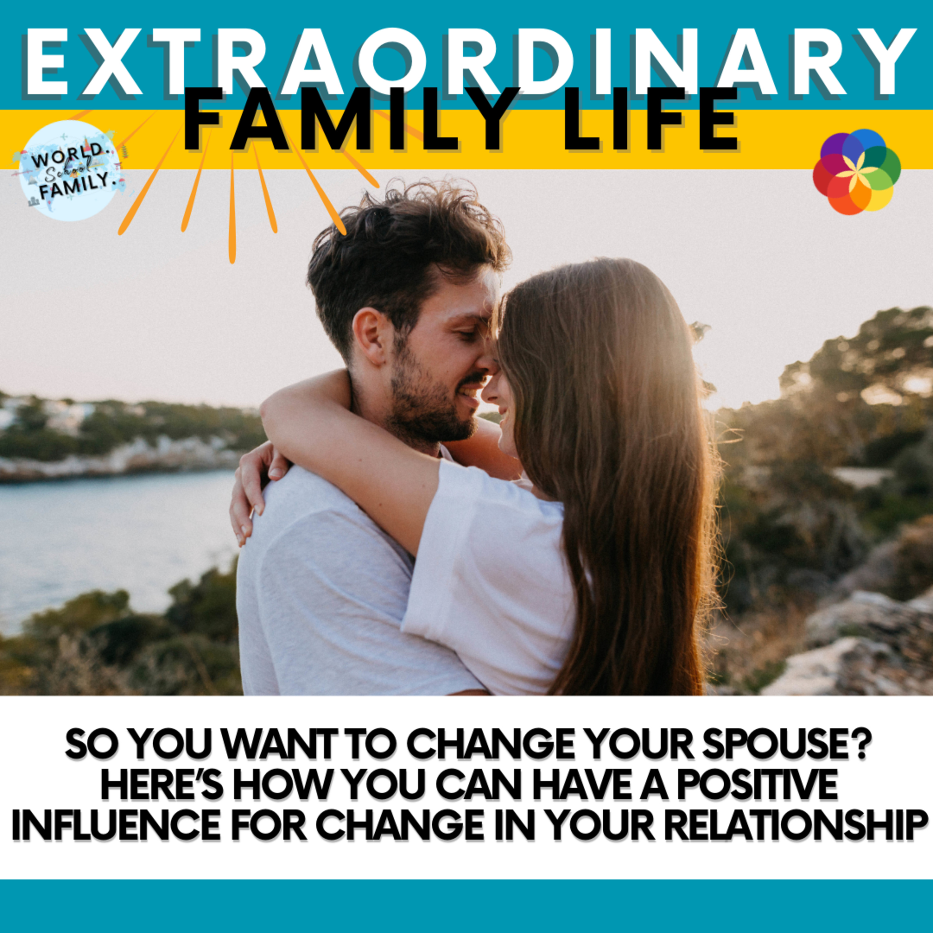 #270 So You Want to Change Your Spouse? Here’s How You Can Have a Positive Influence For Change in Your Relationship
