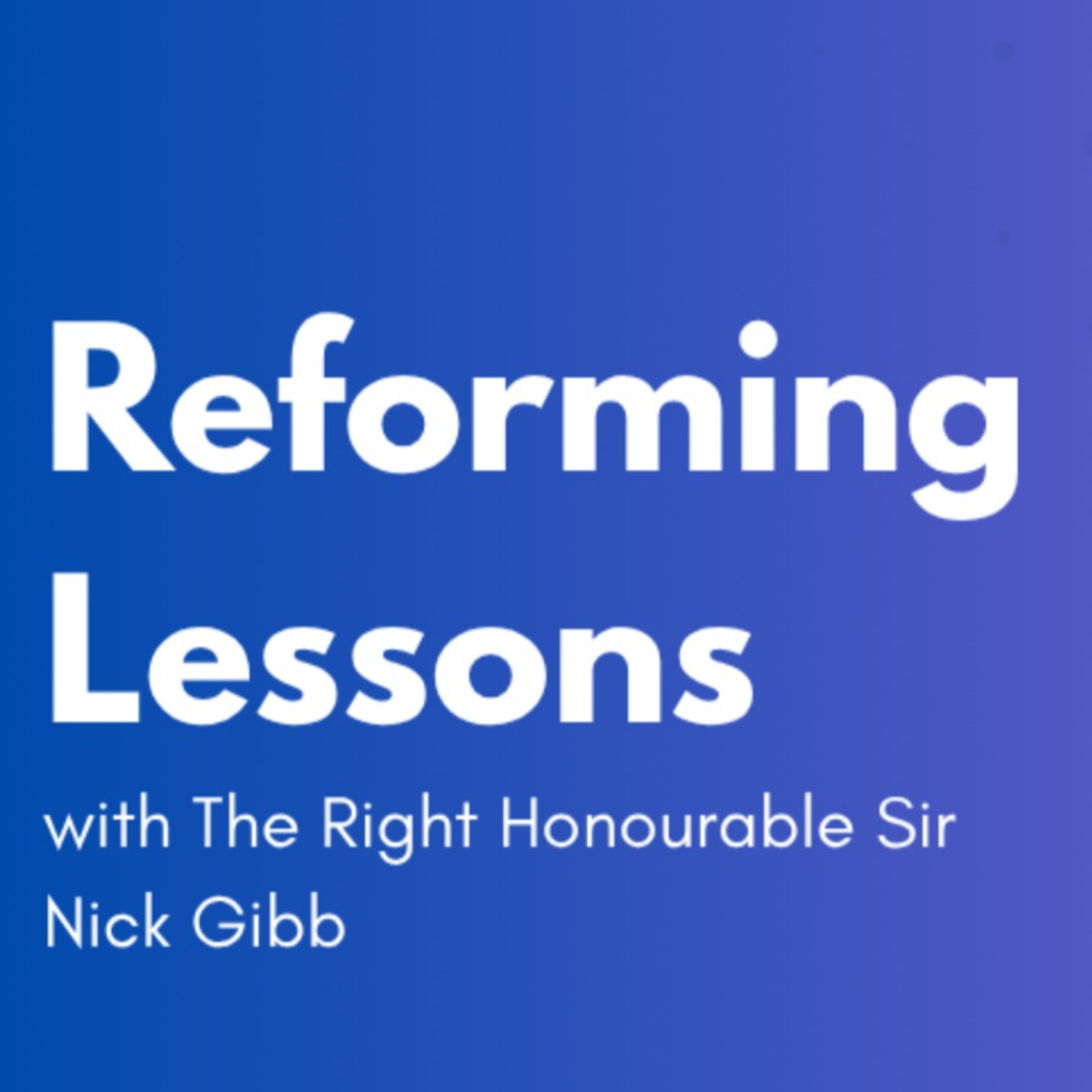 Reforming Lessons: Sir Nick Gibb on Evidence, Policy, and Change in Education