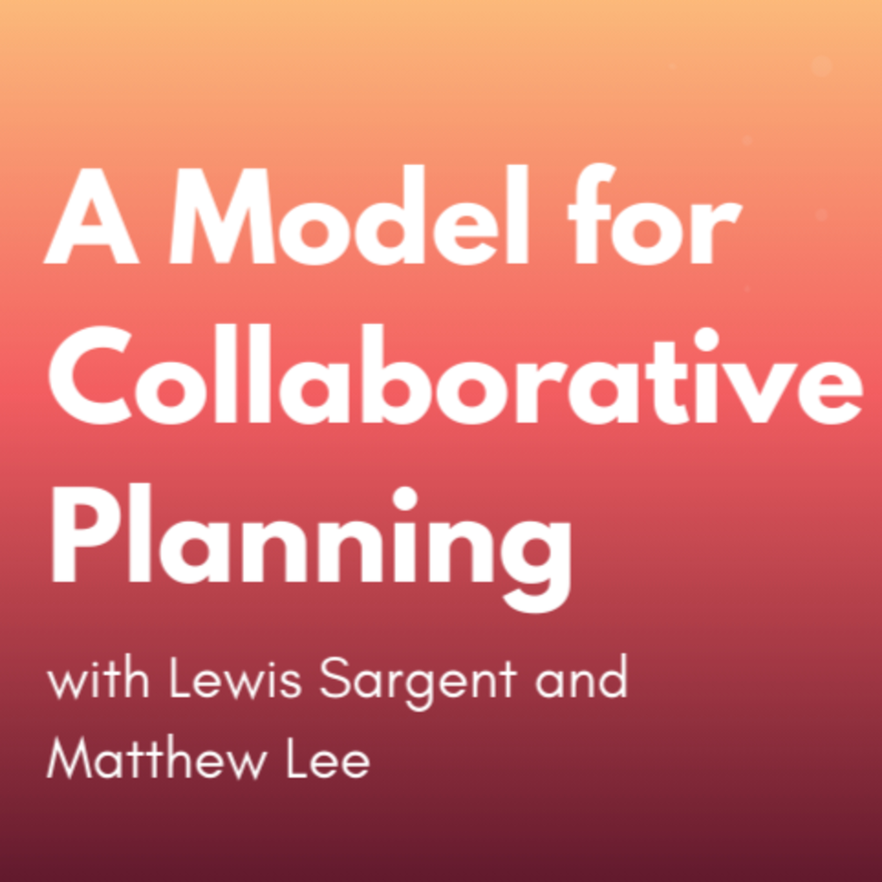 A Model for Collaborative Planning with Lewis Sargent and Matthew Lee