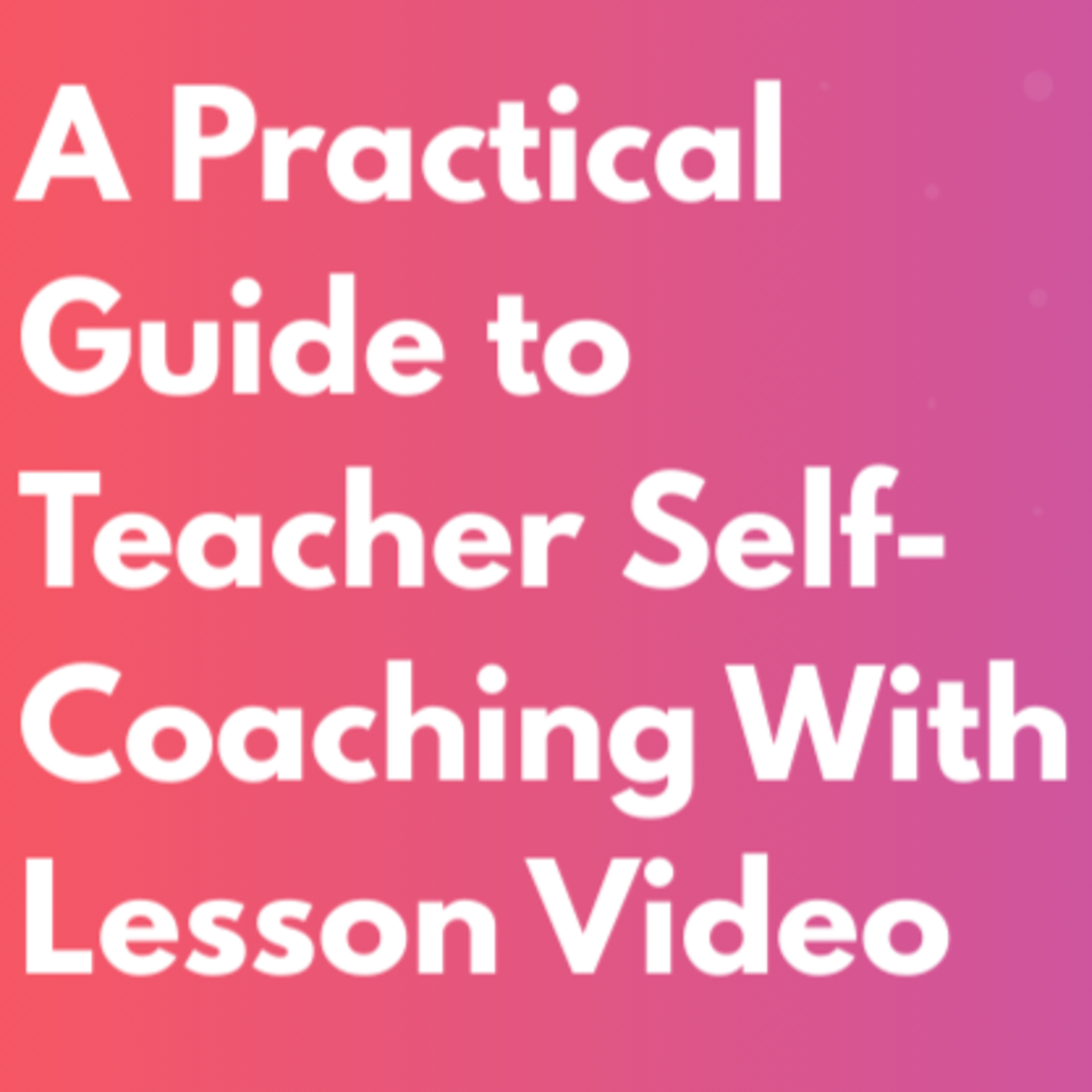 Film, Review, Refine: A Practical Guide to Teacher Self-Coaching With Lesson Video