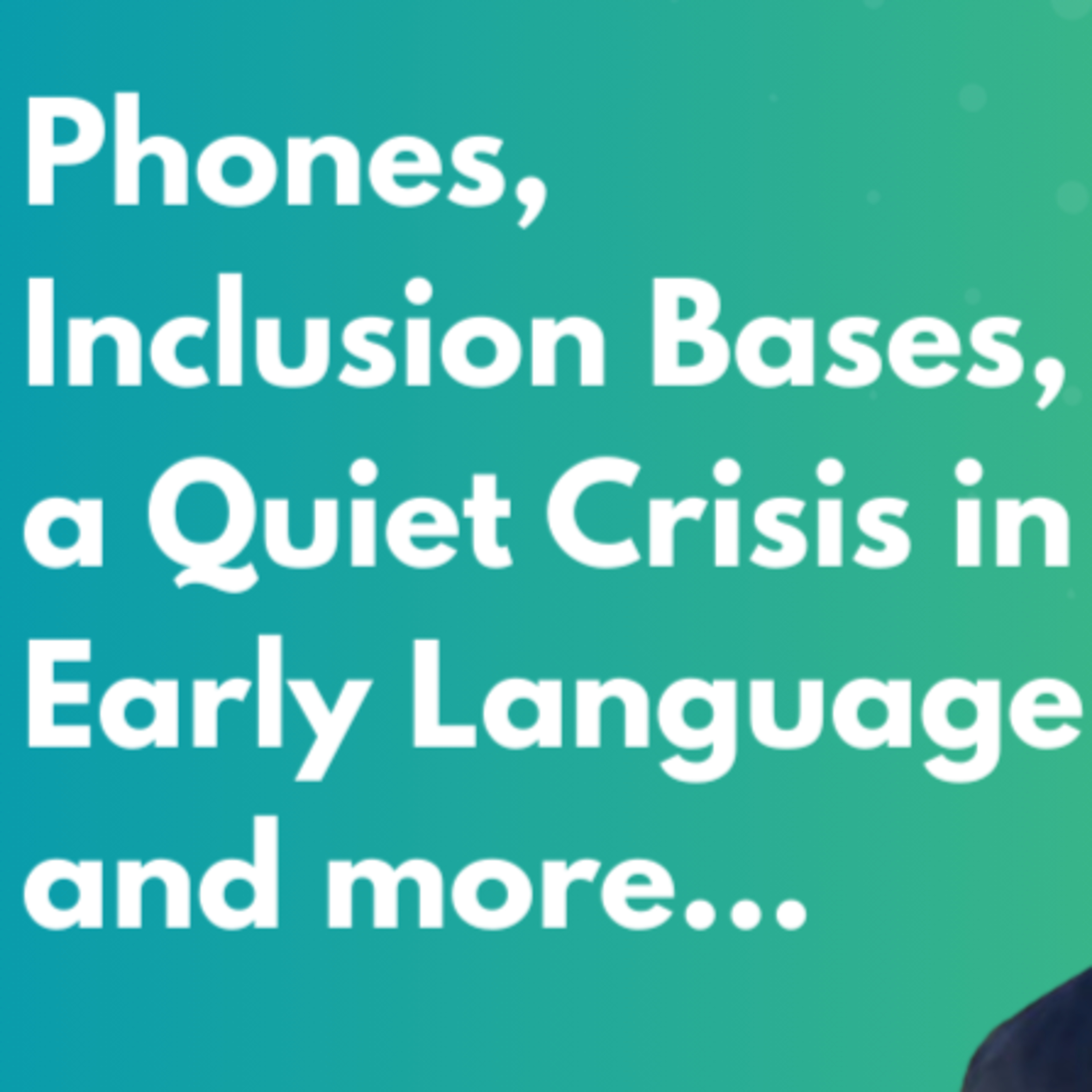 That's the Good News: Phones, Inclusion Bases, and a Quiet Crisis in Early Language