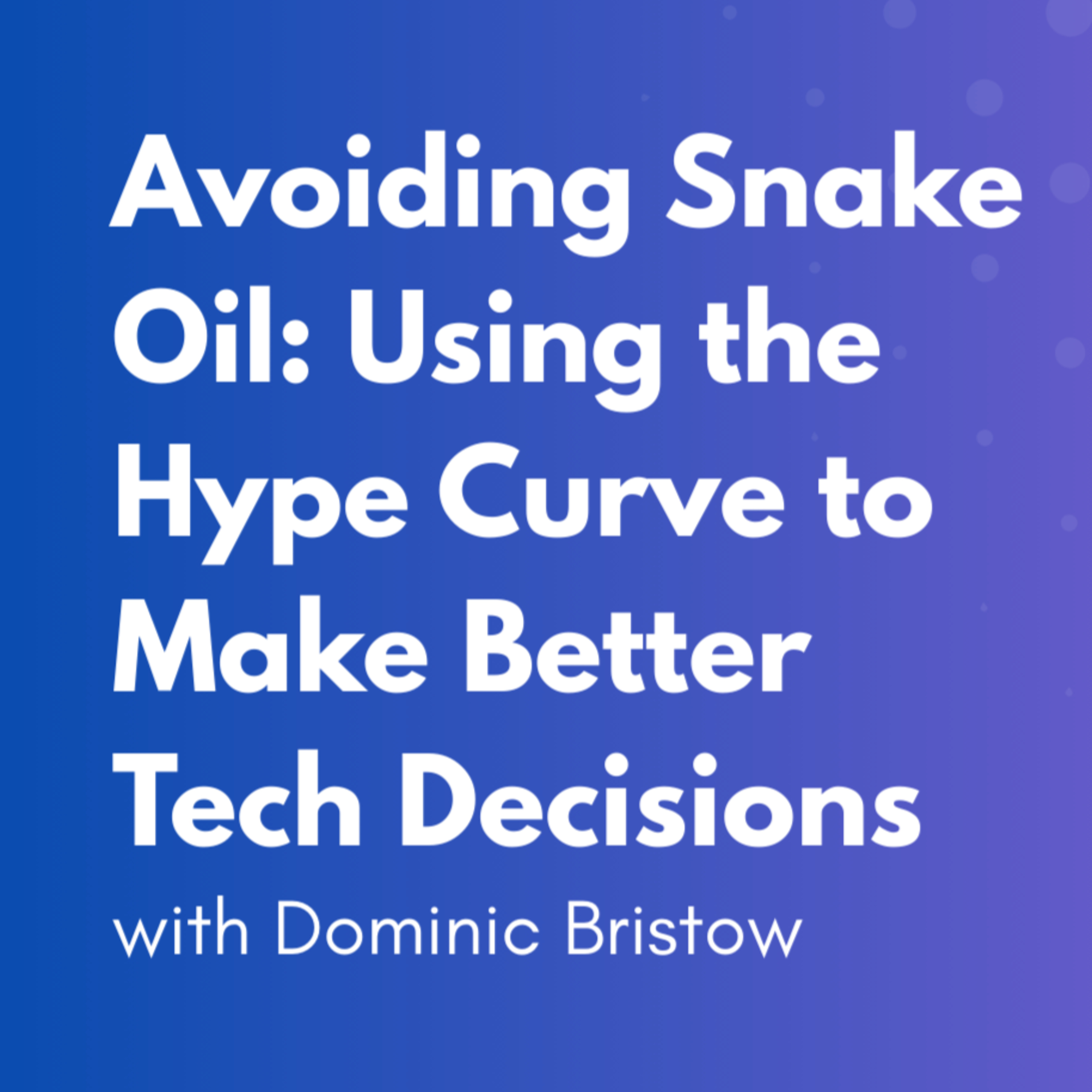 Avoiding Snake Oil: Using the Hype Curve to Make Better Tech Decisions with Dominic Bristow