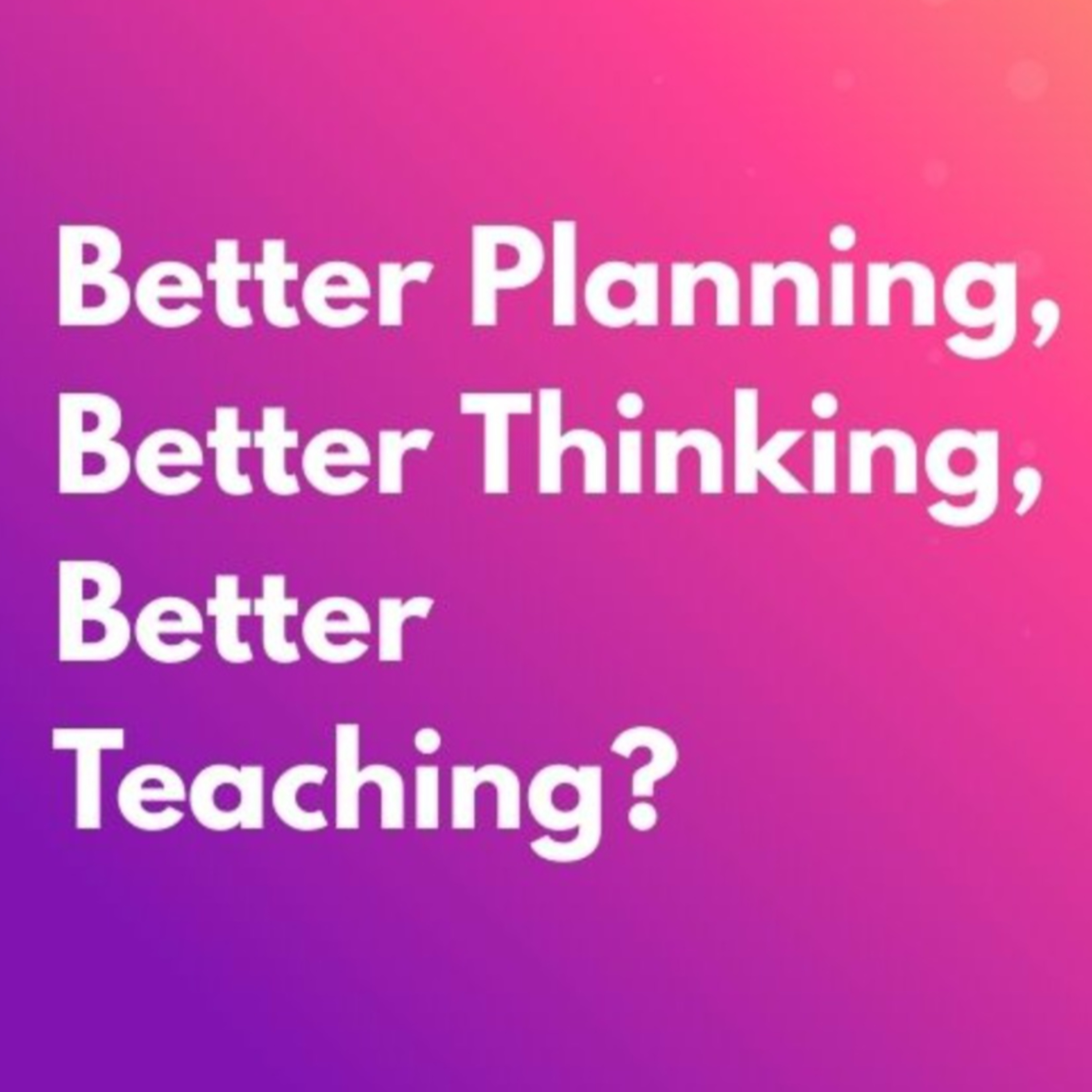 Better Planning, Better Thinking, Better Teaching? 