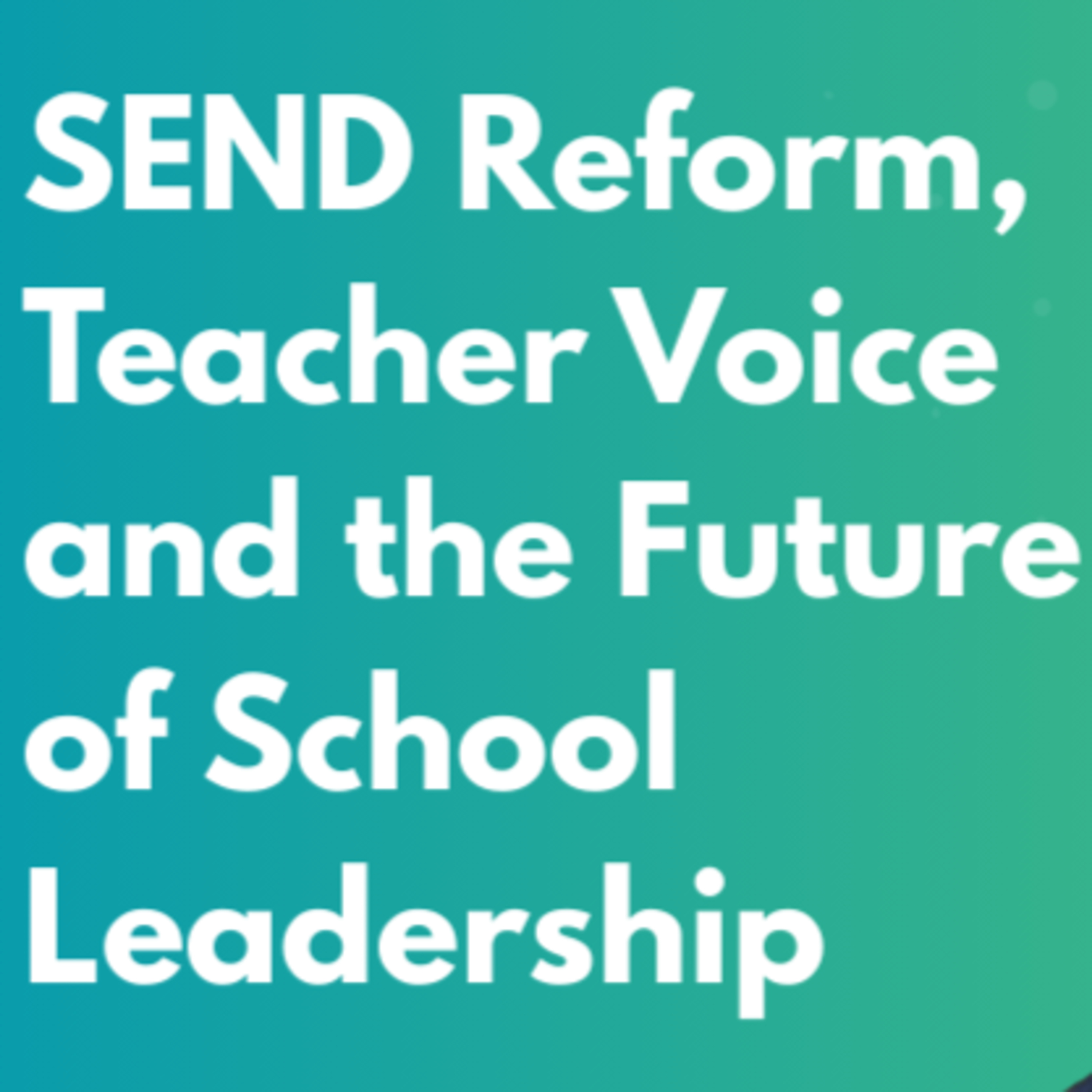 That's the Good News: SEND Reform, Teacher Voice and the Future of School Leadership