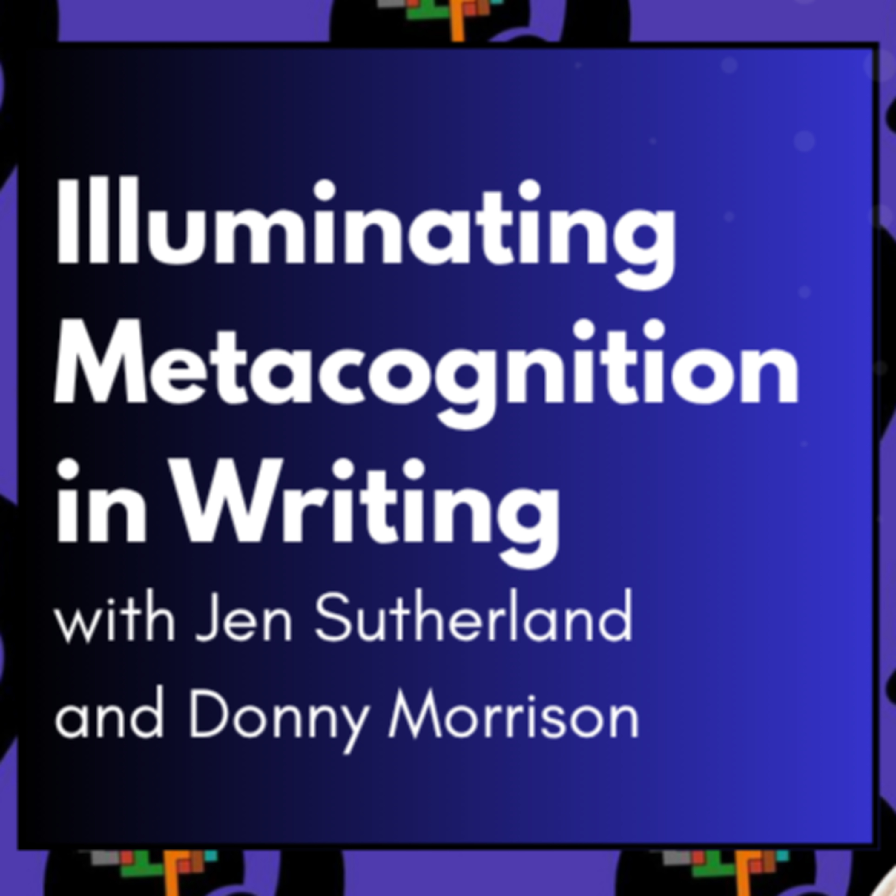 Illuminating Metacognition in Writing with Jen Sutherland and Donny Morrison