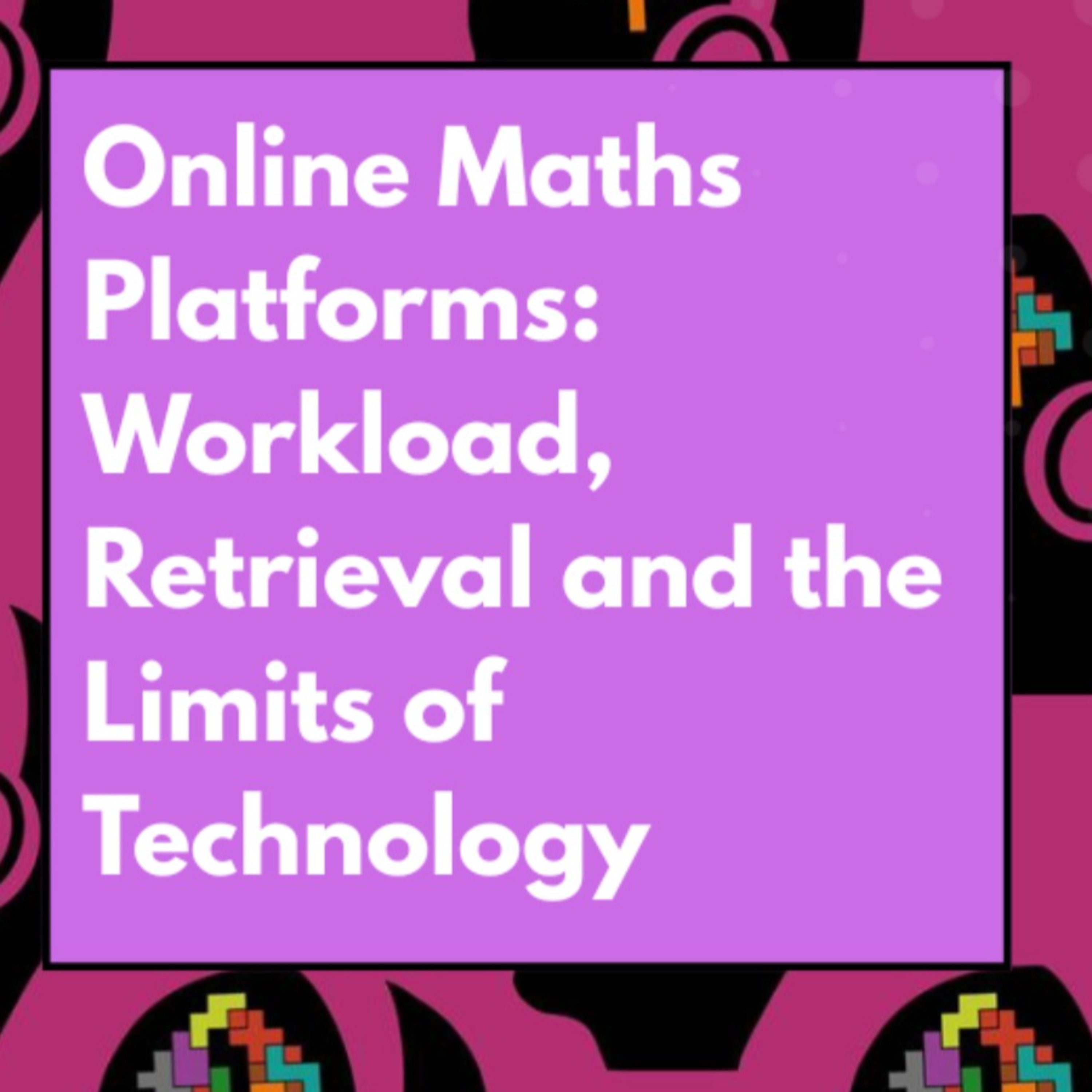 Online Maths Platforms: Workload, Retrieval and the Limits of Technology