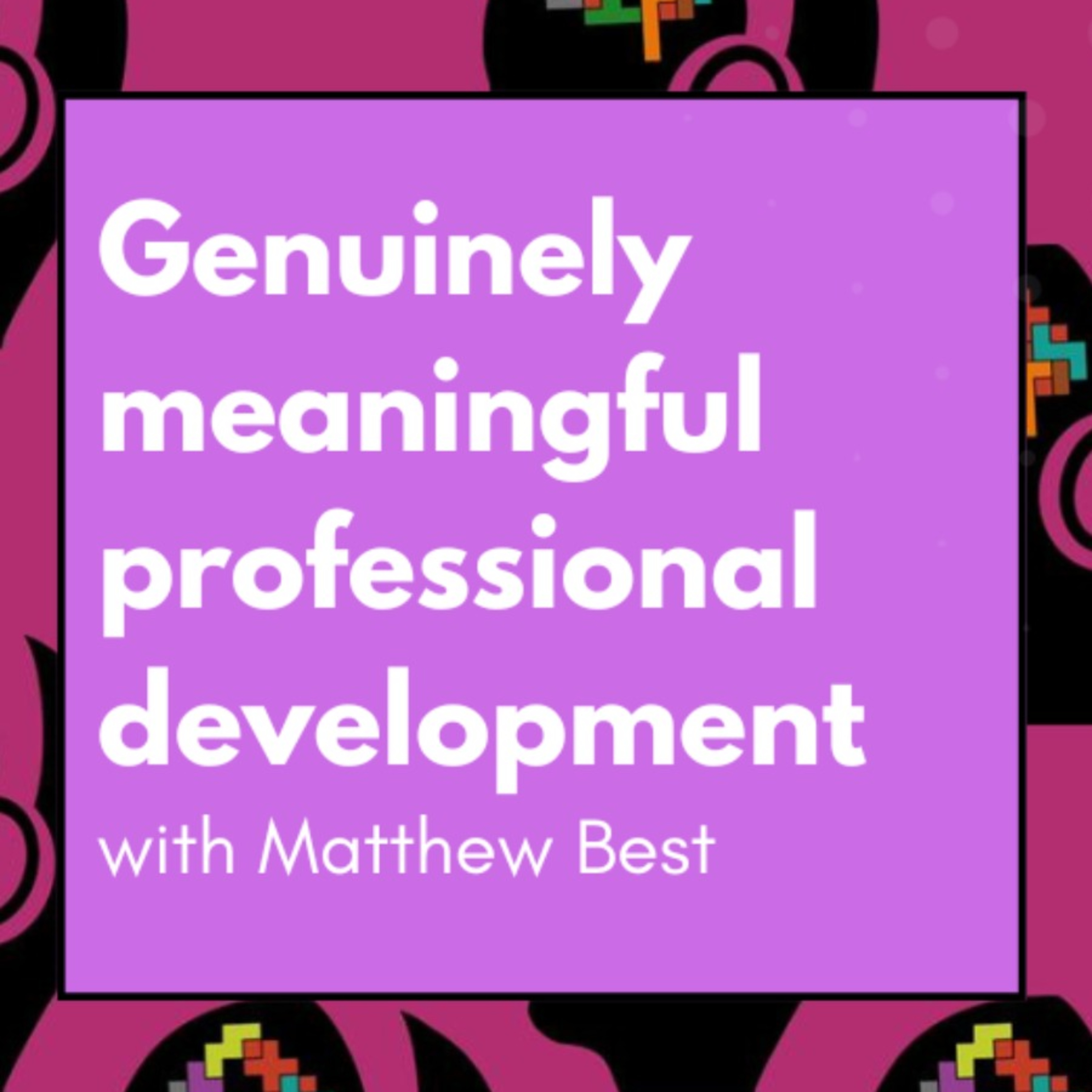 Genuinely meaningful professional development (the conditions and components)