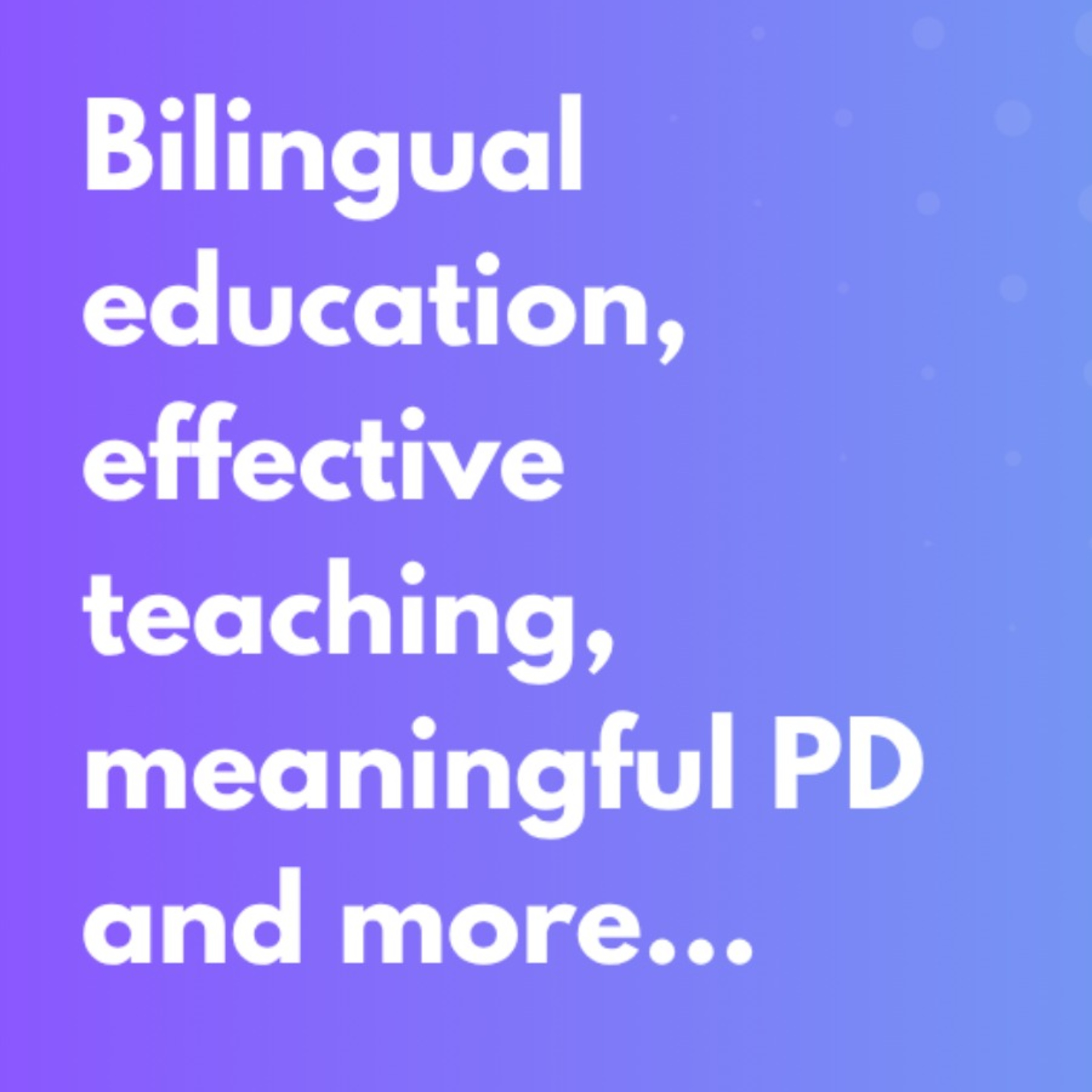 Bilingual education, effective teaching, meaningful PD and more...