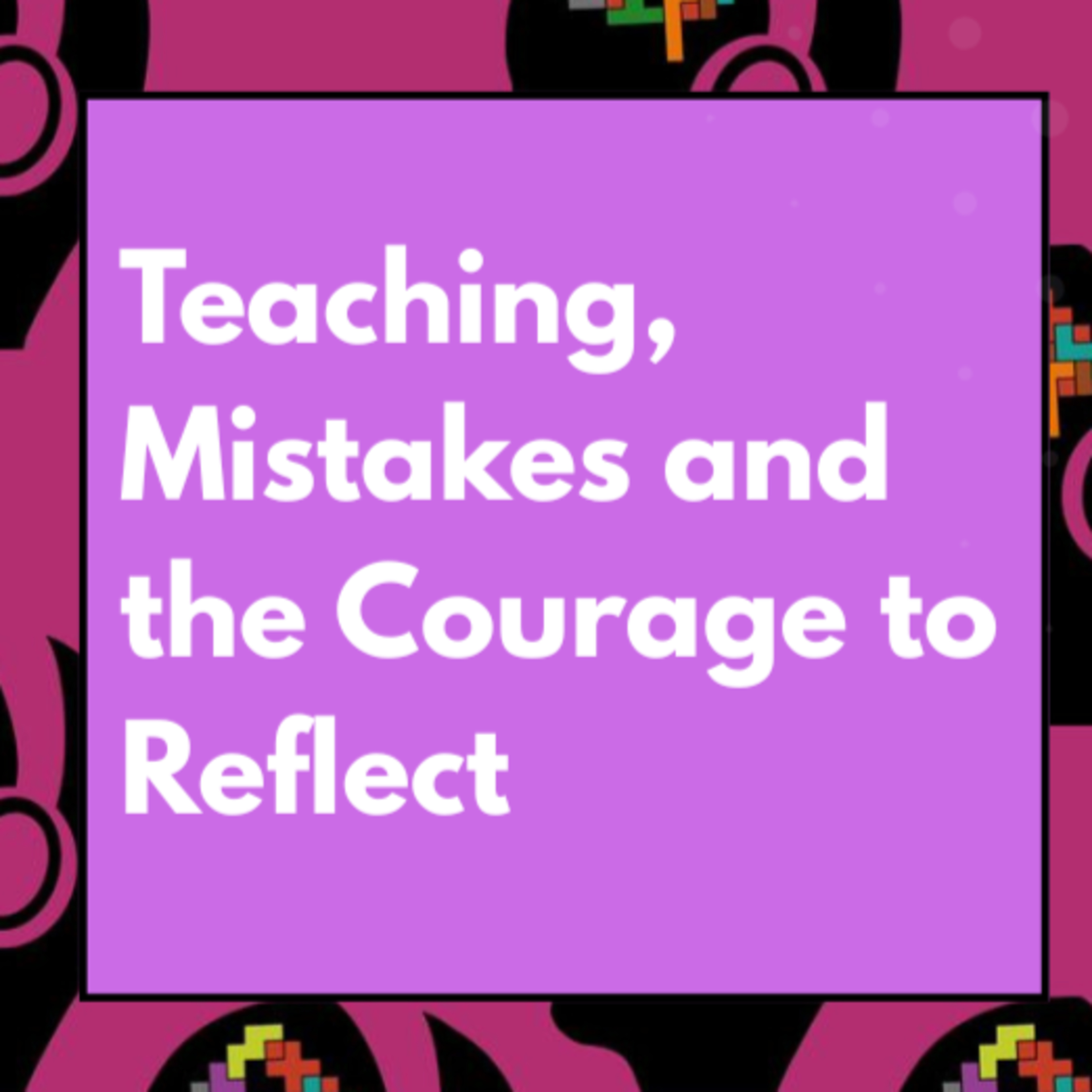 Teaching, Mistakes and the Courage to Reflect with Baasit Siddiqui